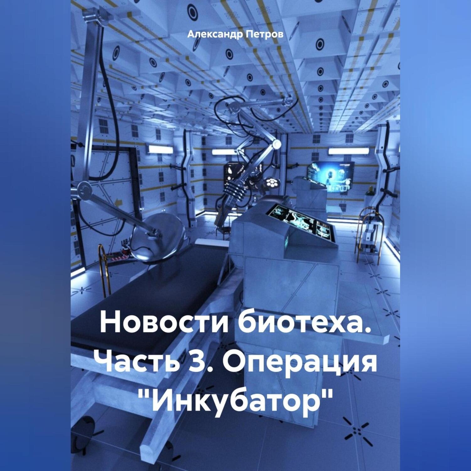Обложка книги «Новости биотеха. Часть 3. Операция «Инкубатор»»