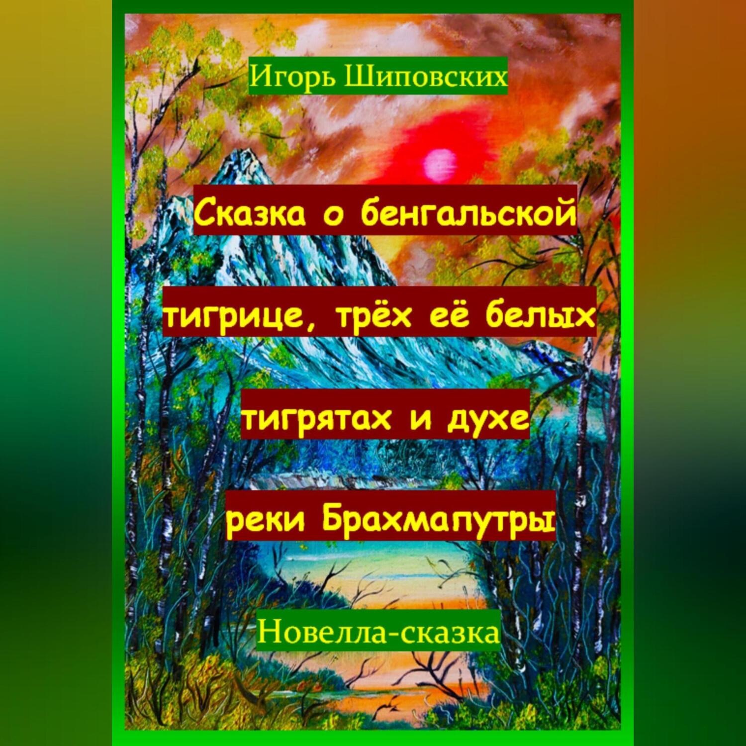 Обложка книги «Сказка о бенгальской тигрице, трёх её белых тигрятах и духе реки Брахмапутры»