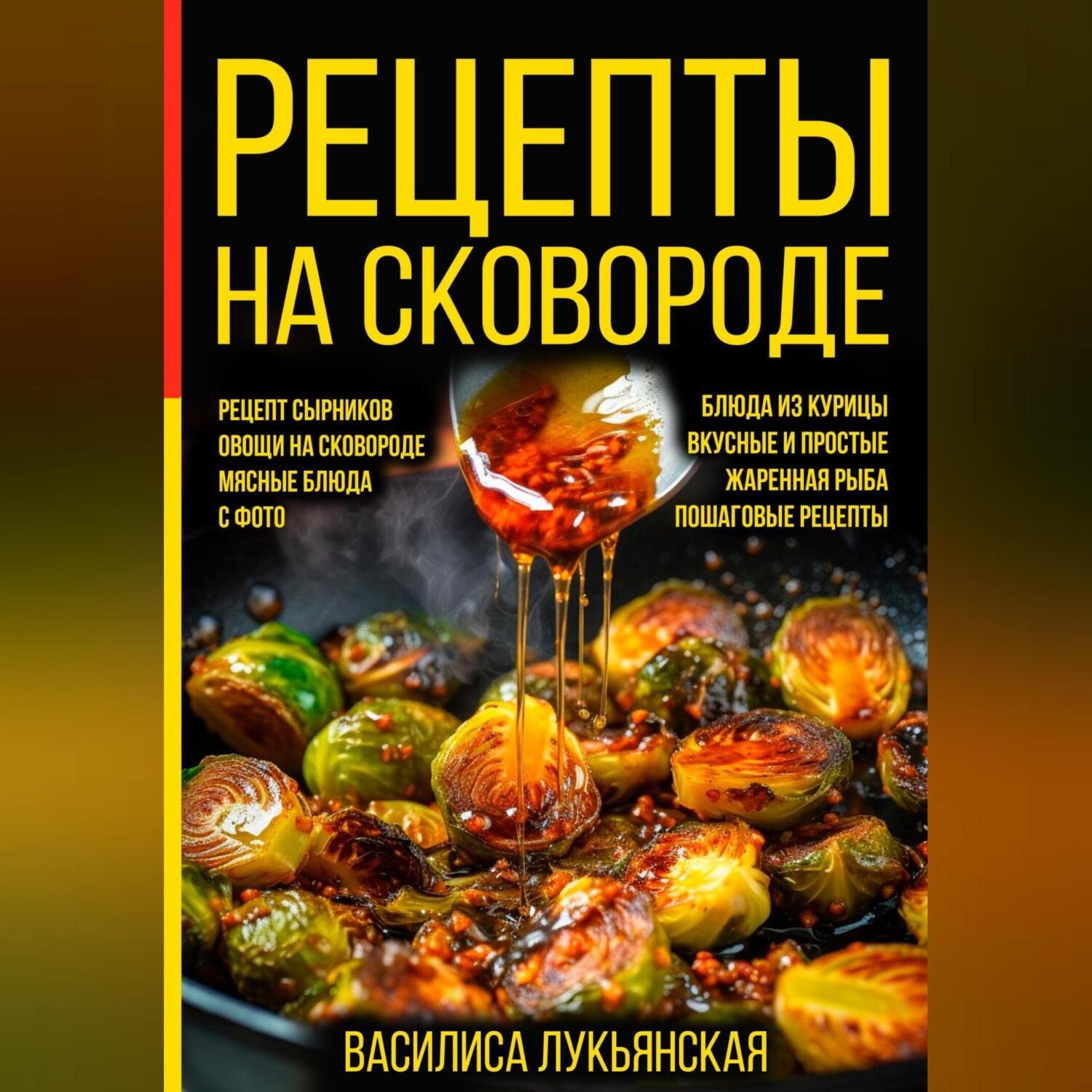 Обложка книги «Рецепты на сковороде. Рецепт сырников. Овощи на сковороде. Мясные блюда. С фото. Блюда из курицы. Вкусные и простые. Жареная рыба. Пошаговые рецепты»