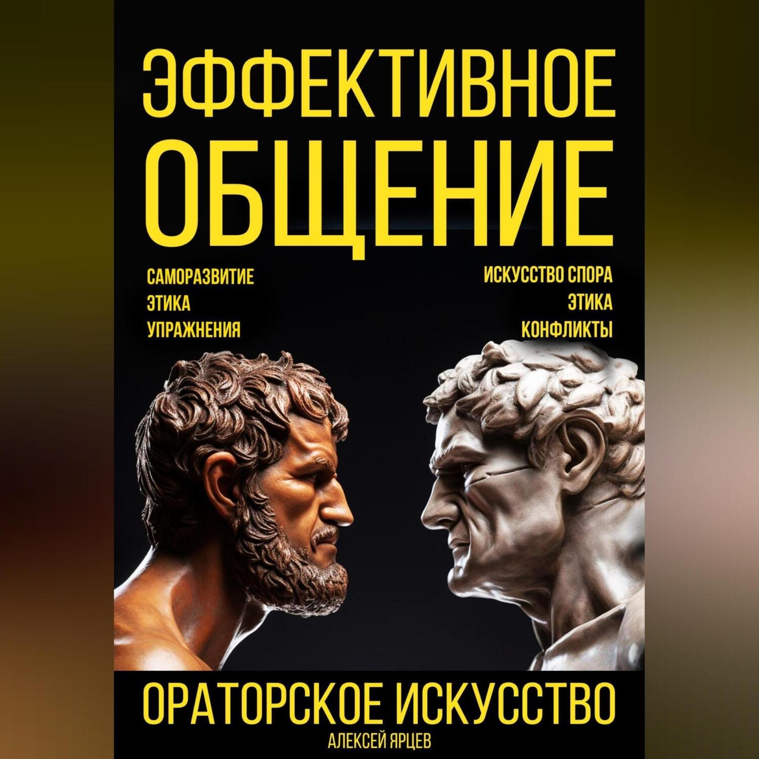 Обложка книги «Эффективное общение. Ораторское искусство. Саморазвитие. Этика. Упражнения. Искусство спора. Конфликты»