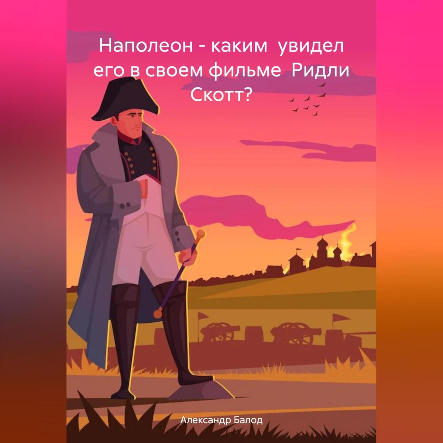 Обложка книги «Наполеон – каким увидел его в своем фильме Ридли Скотт?»