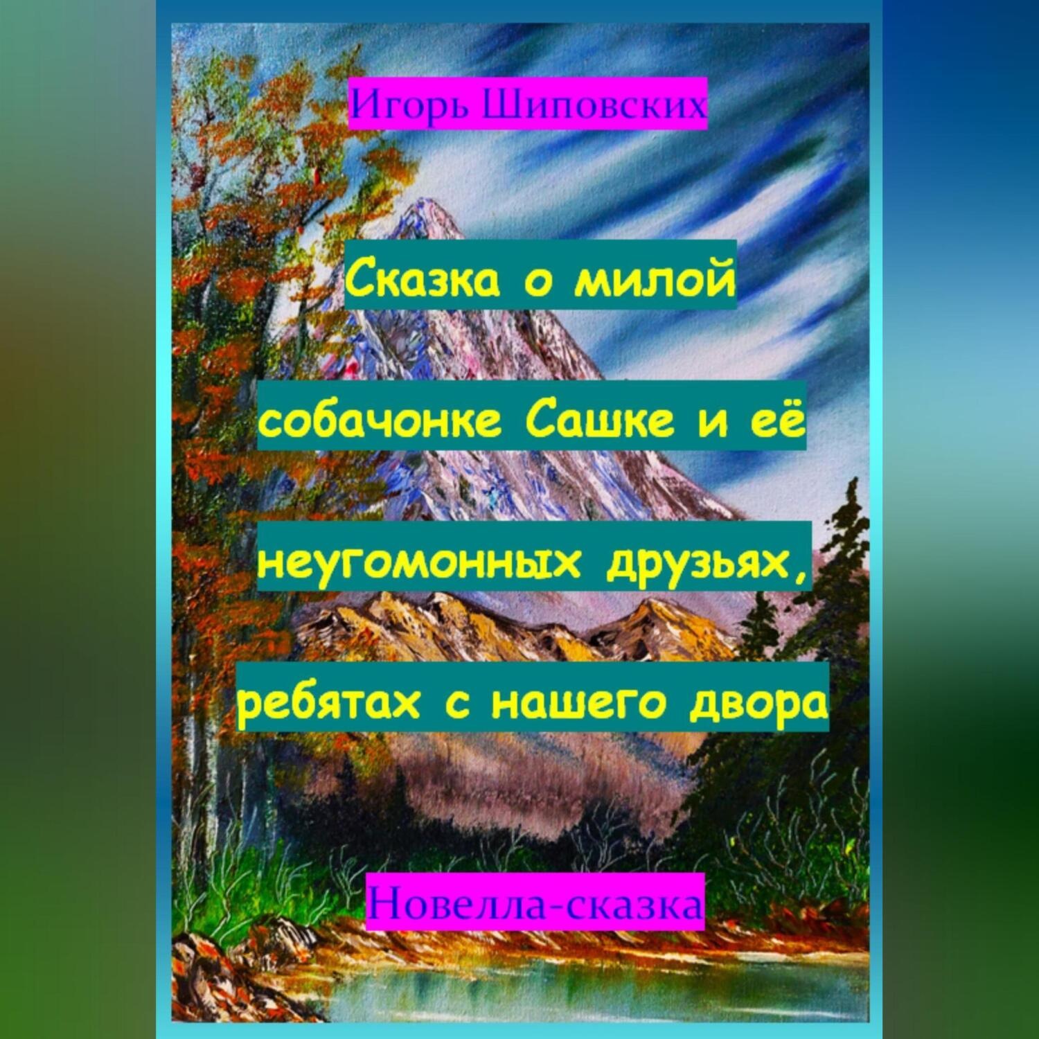 Обложка книги «Сказка о милой собачонке Сашке и её неугомонных друзьях, ребятах с нашего двора»
