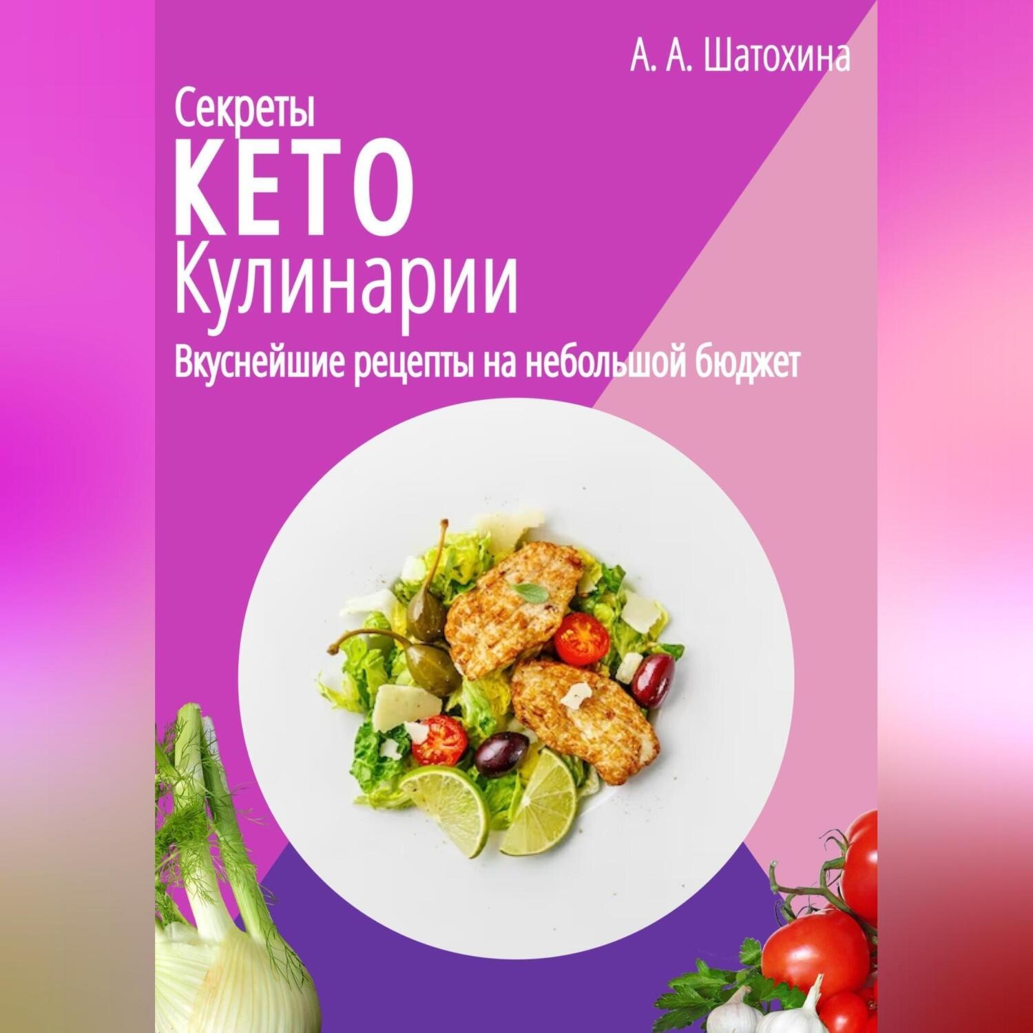 Обложка книги «Секреты Кето Кулинарии. Вкуснейшие рецепты на небольшой бюджет»