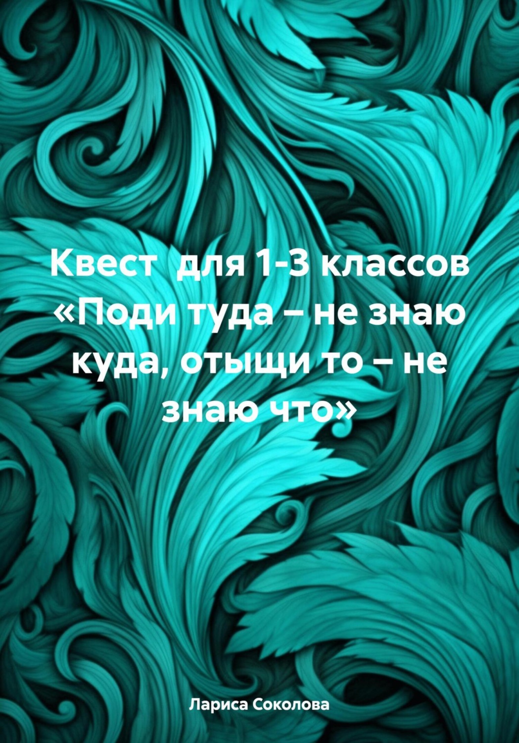 Обложка книги «Квест для 1-3 классов «Поди туда – не знаю куда, отыщи то – не знаю что»»
