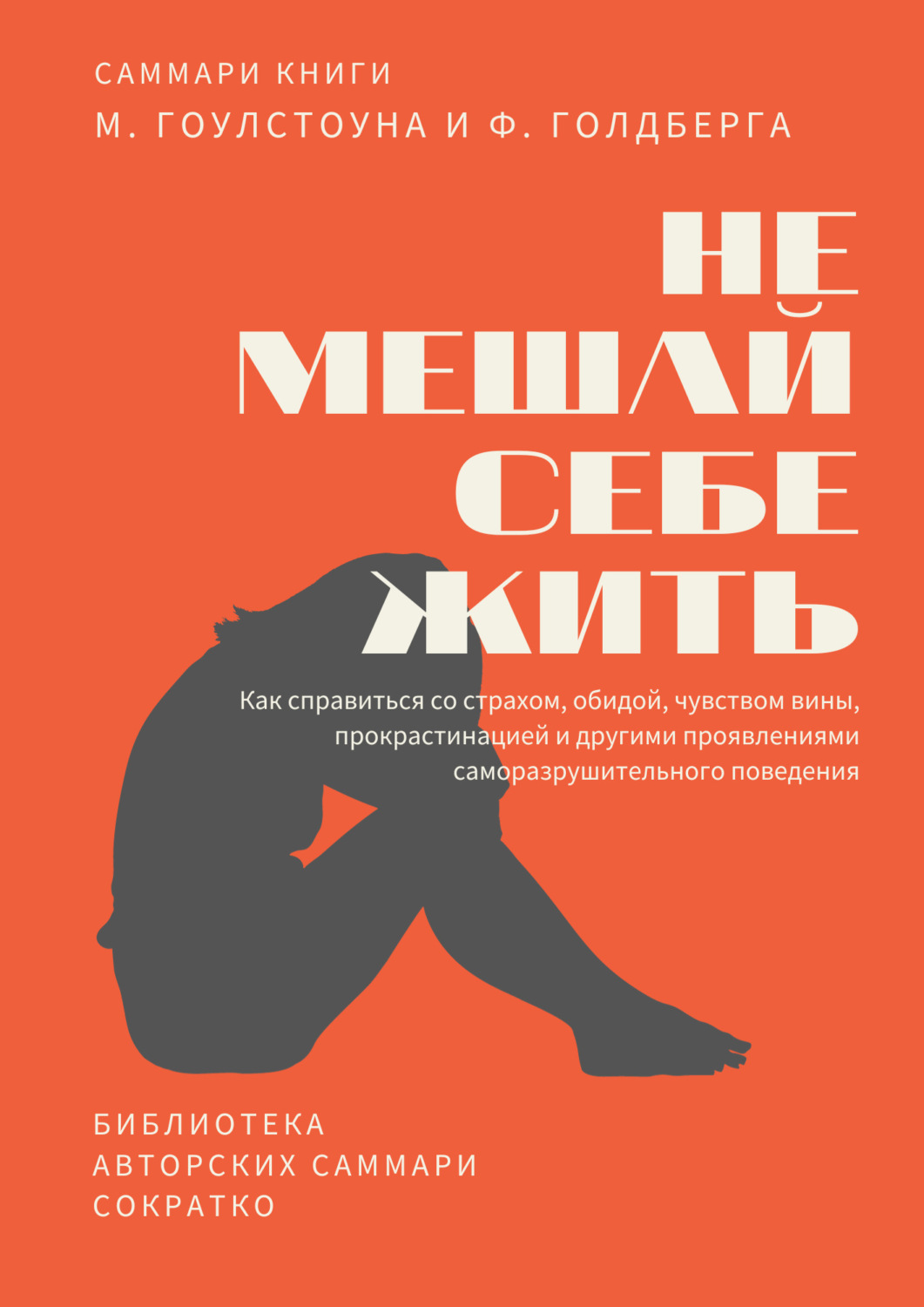 Обложка книги «Саммари книги Марка Гоулстоуна, Филиппа Голдберга «Не мешай себе жить. Как справиться со страхом, обидой, чувством вины, прокрастинацией и другими проявлениями саморазрушительного поведения»»