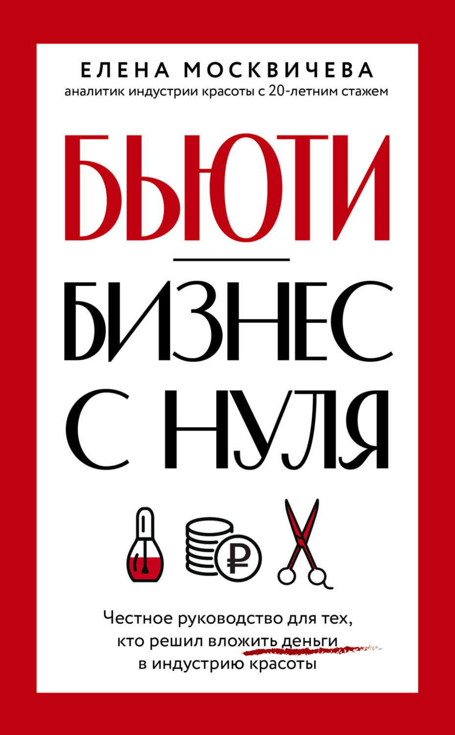 Обложка книги «Бьюти-бизнес с нуля. Честное руководство для тех, кто решил вложить деньги в индустрию красоты»