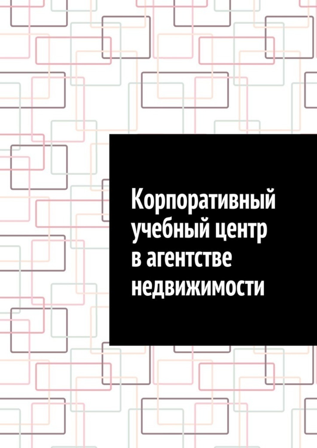 Обложка книги «Корпоративный учебный центр в агентстве недвижимости»