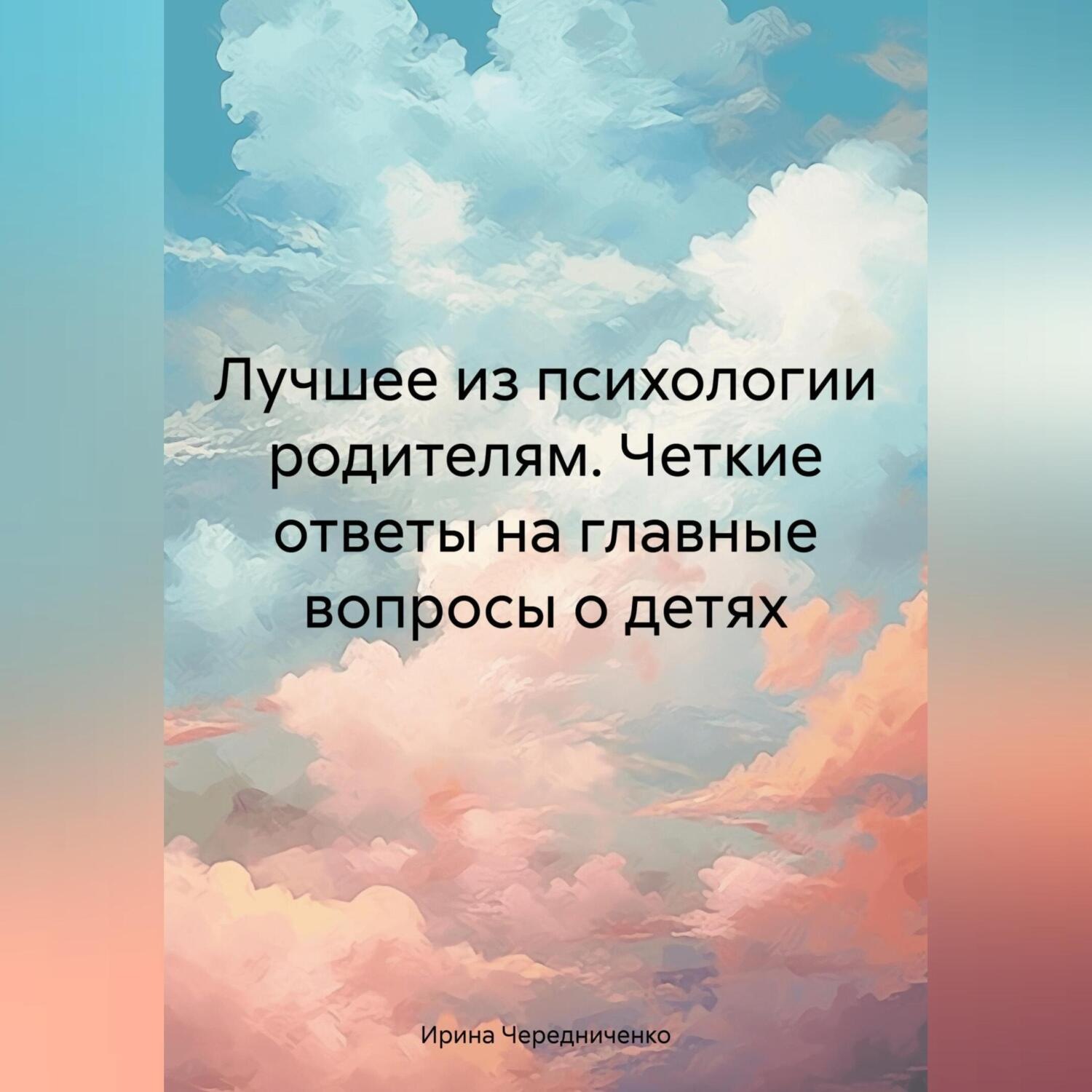 Обложка книги «Лучшее из психологии родителям. Четкие ответы на главные вопросы о детях»