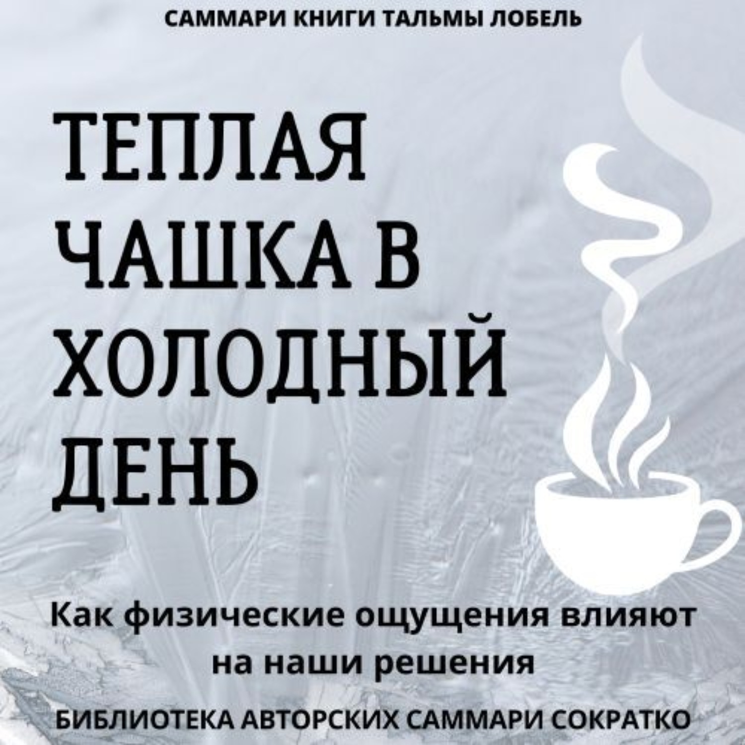 Обложка книги «Саммари книги Тальмы Лобель «Теплая чашка в холодный день. Как физические ощущения влияют на наши решения»»