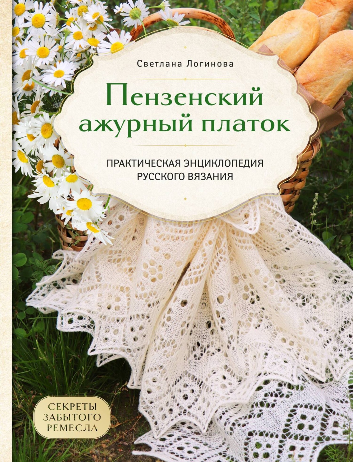 Обложка книги «Пензенский ажурный платок. Секреты забытого ремесла. Практическая энциклопедия русского вязания»