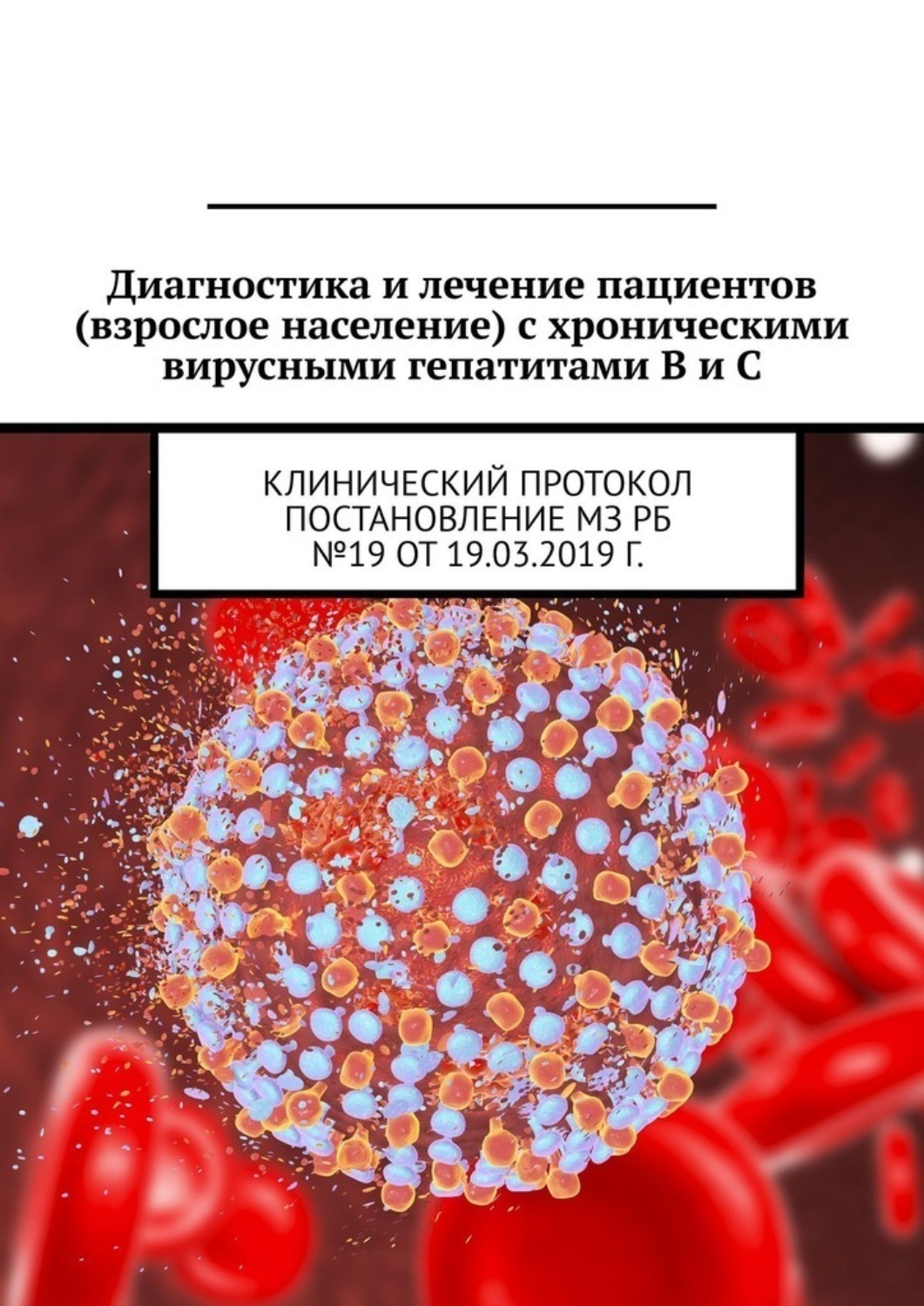 Обложка книги «Диагностика и лечение пациентов (взрослое население) с хроническими вирусными гепатитами B и C. Клинический протокол. Постановление МЗ РБ №19 от 19.03.2019 г.»