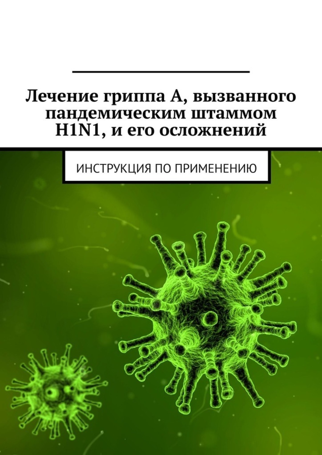 Обложка книги «Лечение гриппа А, вызванного пандемическим штаммом H1N1, и его осложнений. Инструкция по применению»