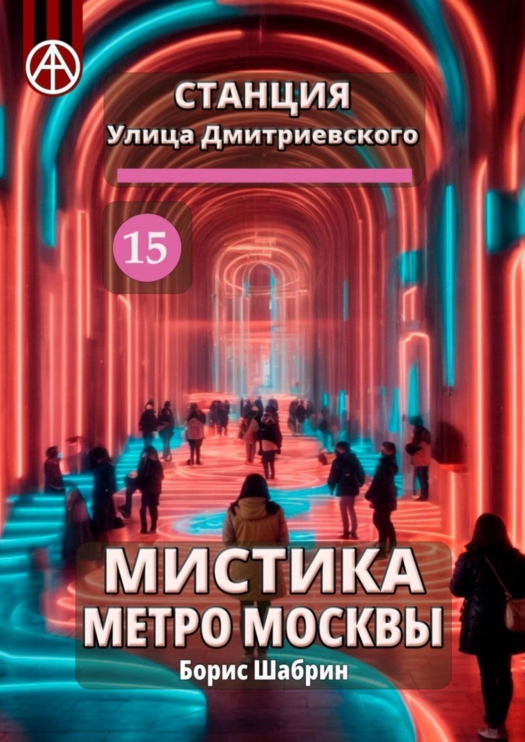 Обложка книги «Станция Улица Дмитриевского 15. Мистика метро Москвы»