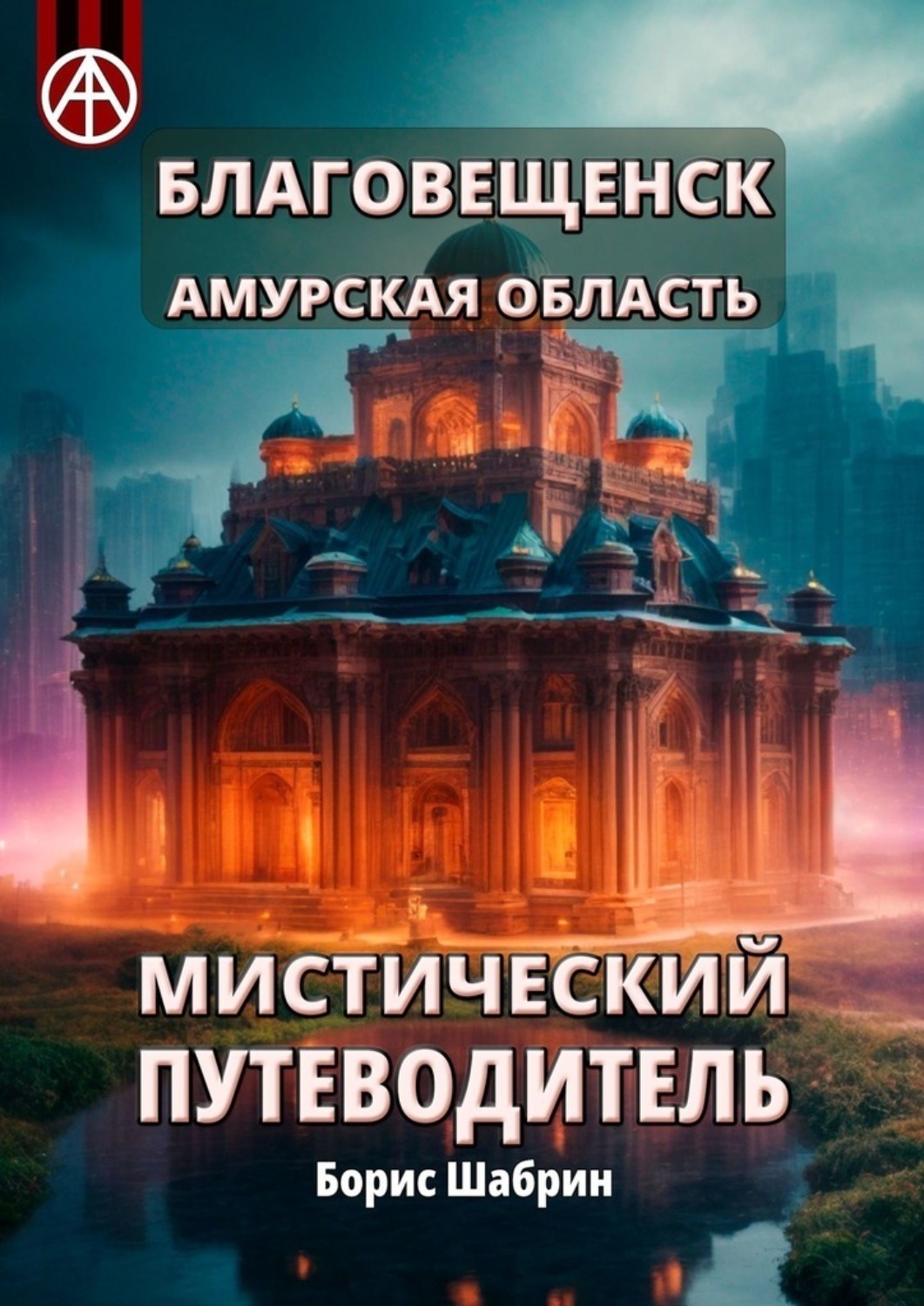 Обложка книги «Благовещенск. Амурская область. Мистический путеводитель»