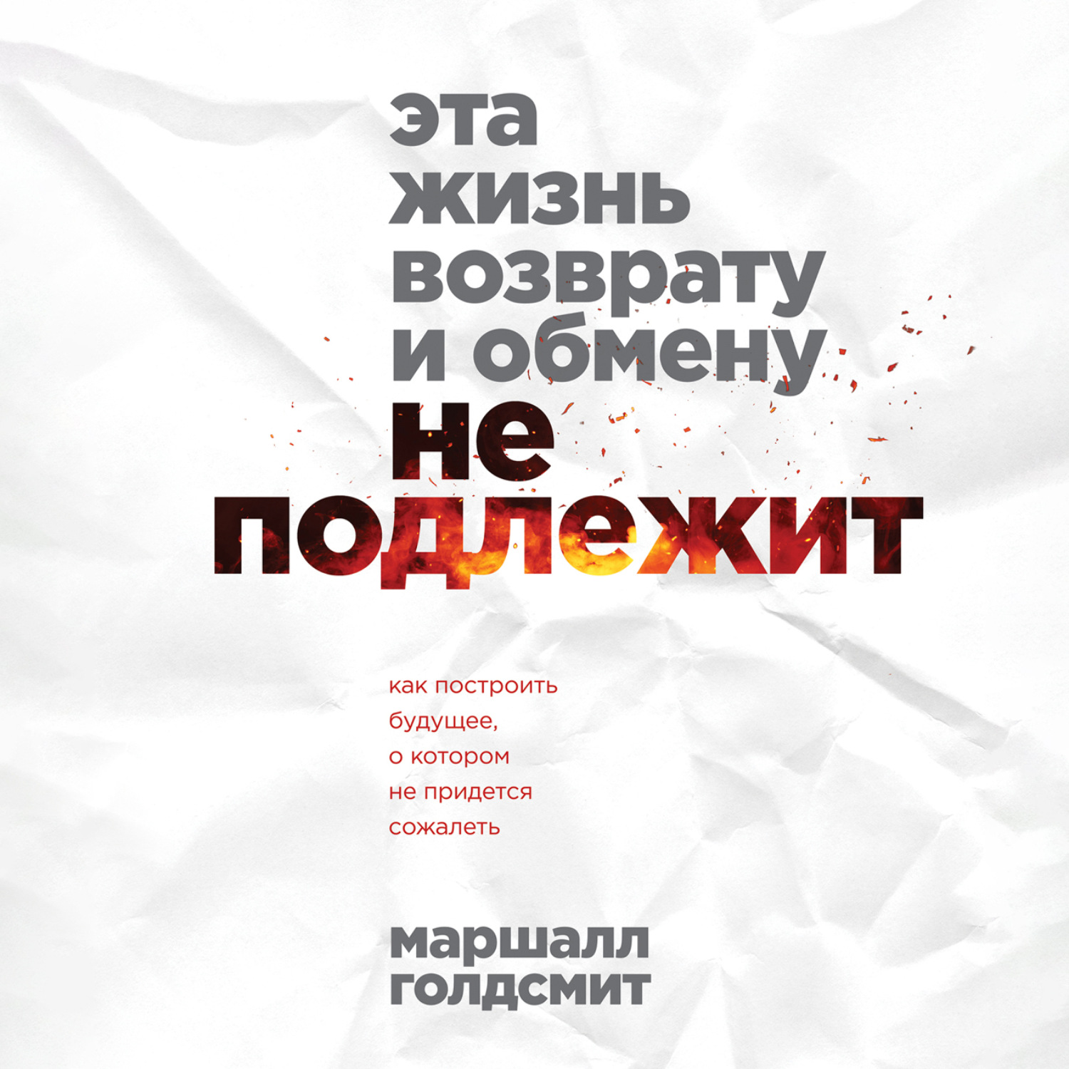 Обложка книги «Эта жизнь возврату и обмену не подлежит. Как построить будущее, о котором не придется сожалеть»