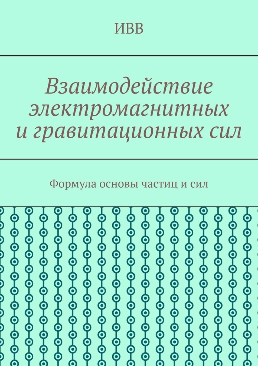 Обложка книги «Взаимодействие электромагнитных и гравитационных сил. Формула основы частиц и сил»
