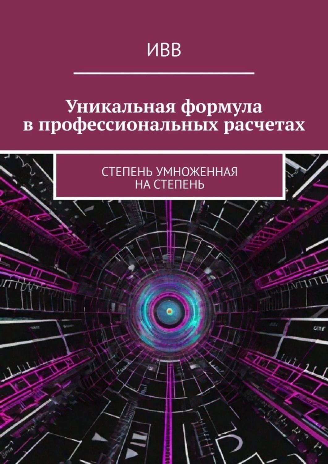 Обложка книги «Уникальная формула в профессиональных расчетах. Степень умноженная на Степень»