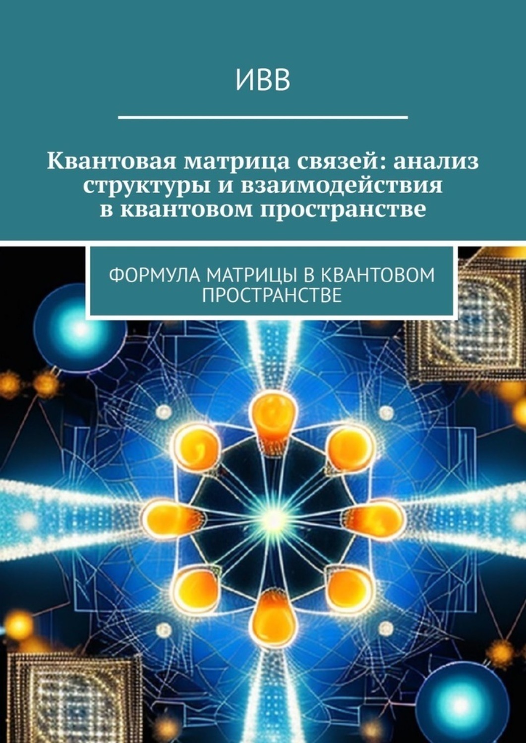 Обложка книги «Квантовая матрица связей: анализ структуры и взаимодействия в квантовом пространстве. Формула матрицы в квантовом пространстве»
