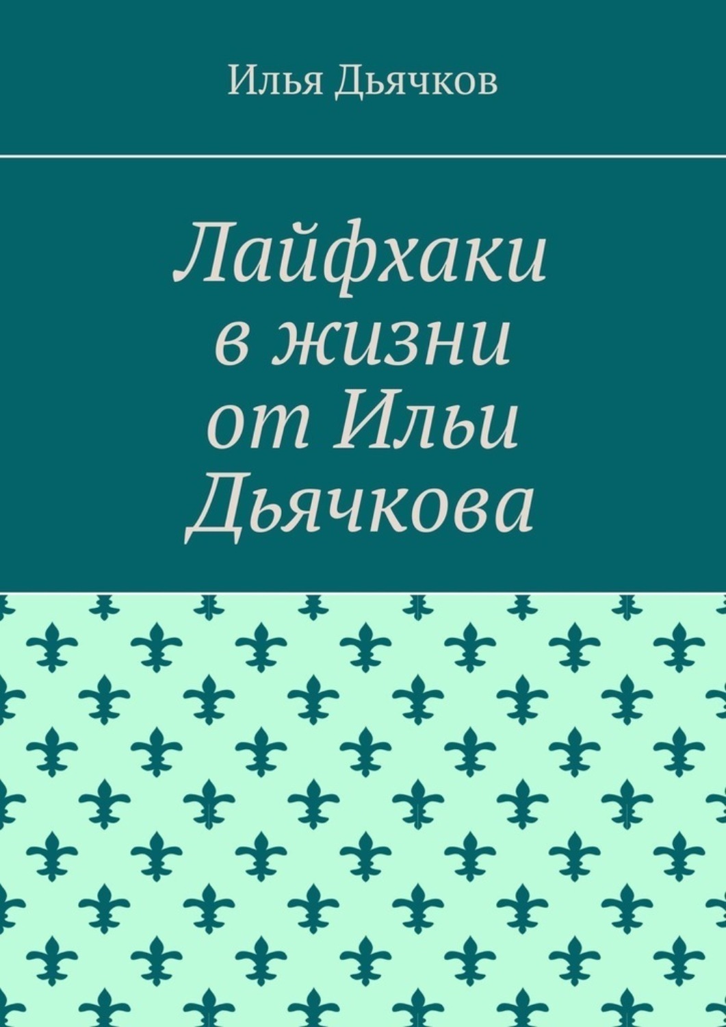 Обложка книги «Лайфхаки в жизни от Ильи Дьячкова»