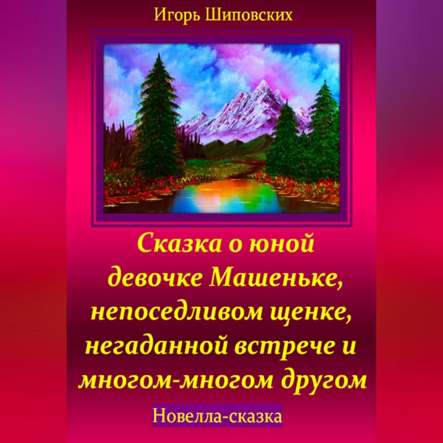 Обложка книги «Сказка о юной девочке Машеньке, непоседливом щенке, негаданной встрече и многом-многом другом»
