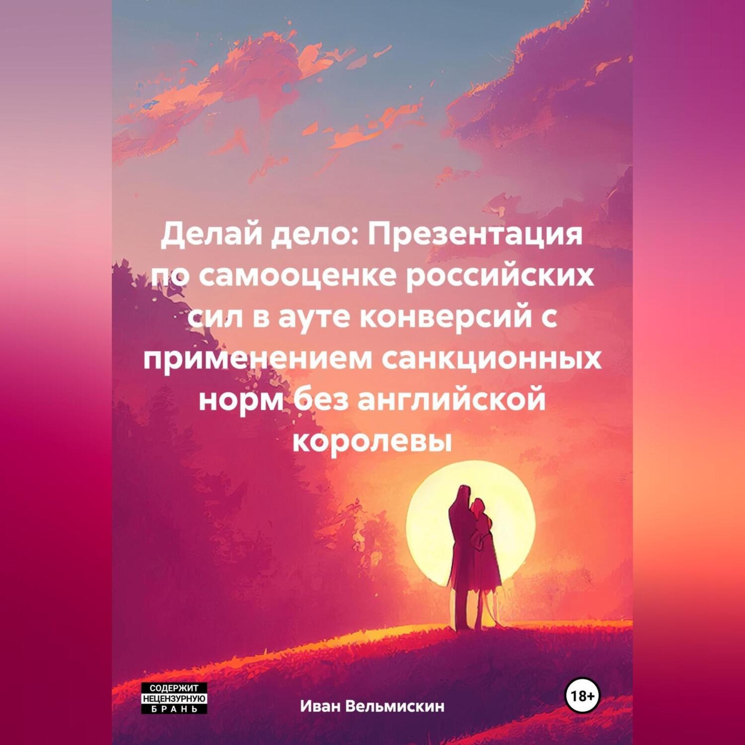 Обложка книги «Делай дело: Презентация по самооценке российских сил в ауте конверсий с применением санкционных норм без английской королевы»