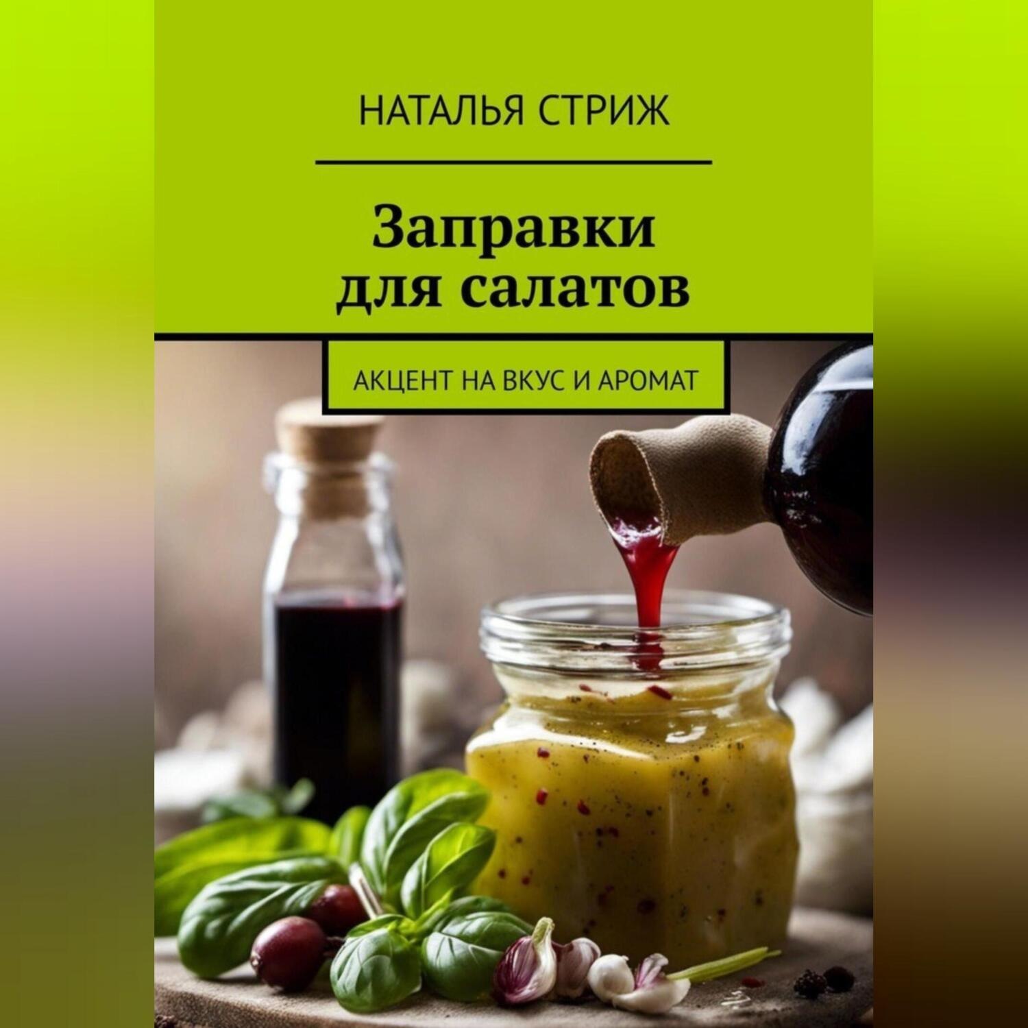 Обложка книги «Заправка для салатов: акцент на вкус и аромат»