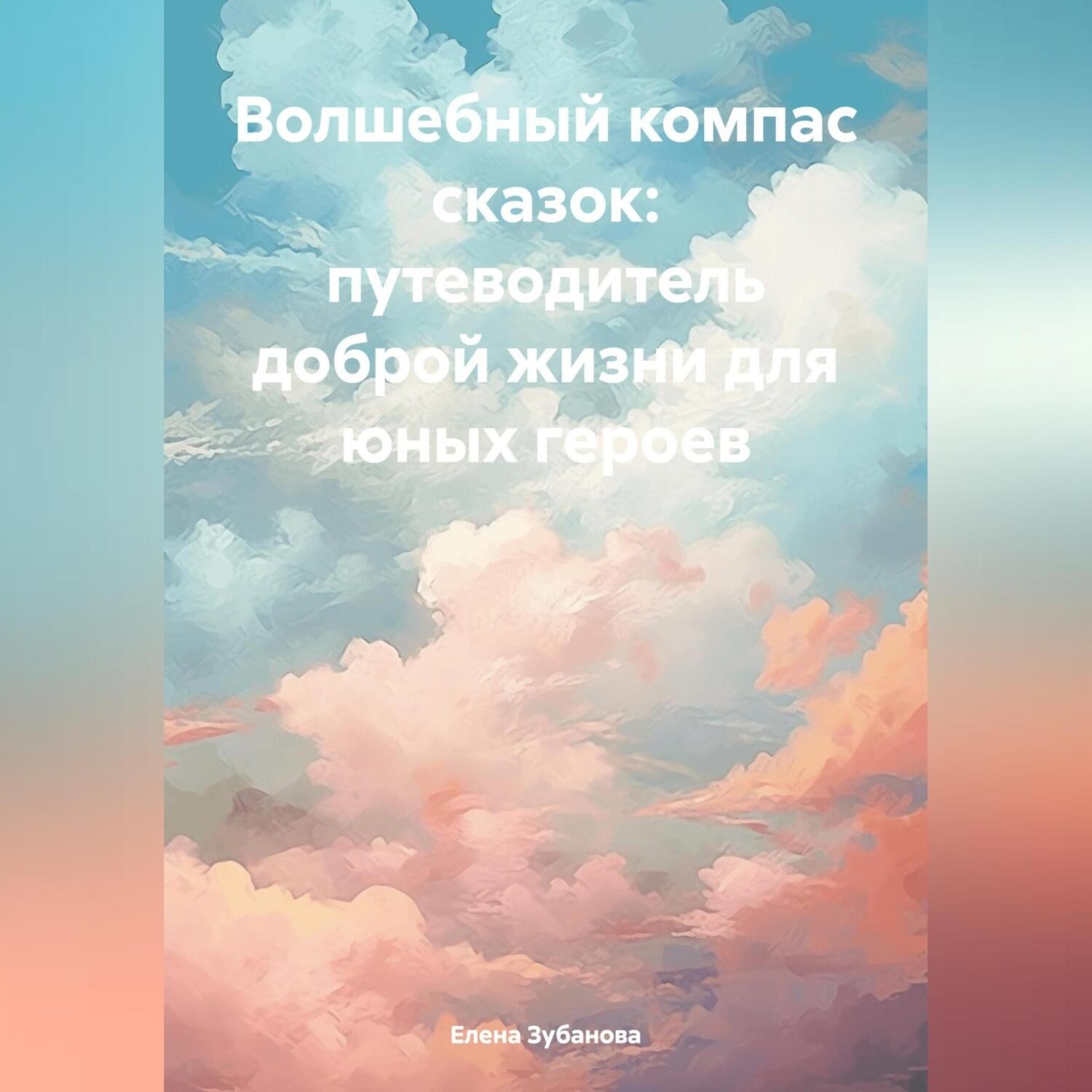 Обложка книги «Волшебный компас сказок: путеводитель доброй жизни для юных героев»