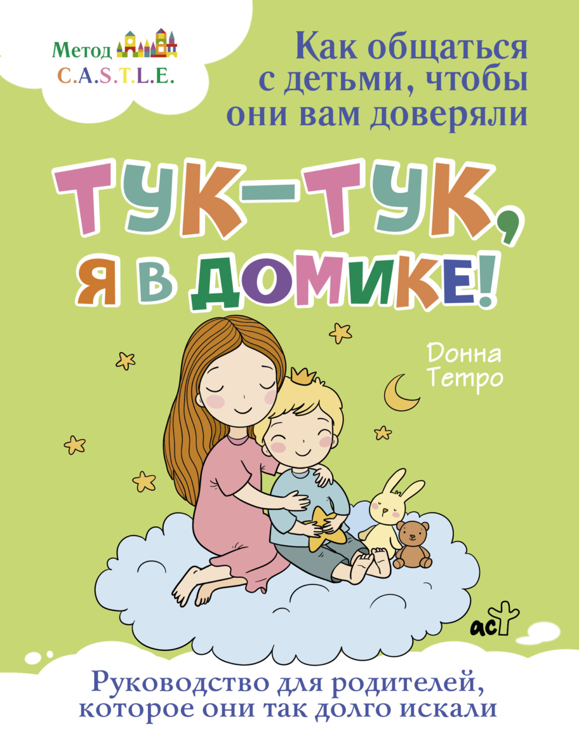 Обложка книги «Тук-тук, я в домике! Как общаться с детьми, чтобы они вам доверяли. Метод C.A.S.T.L.E.»