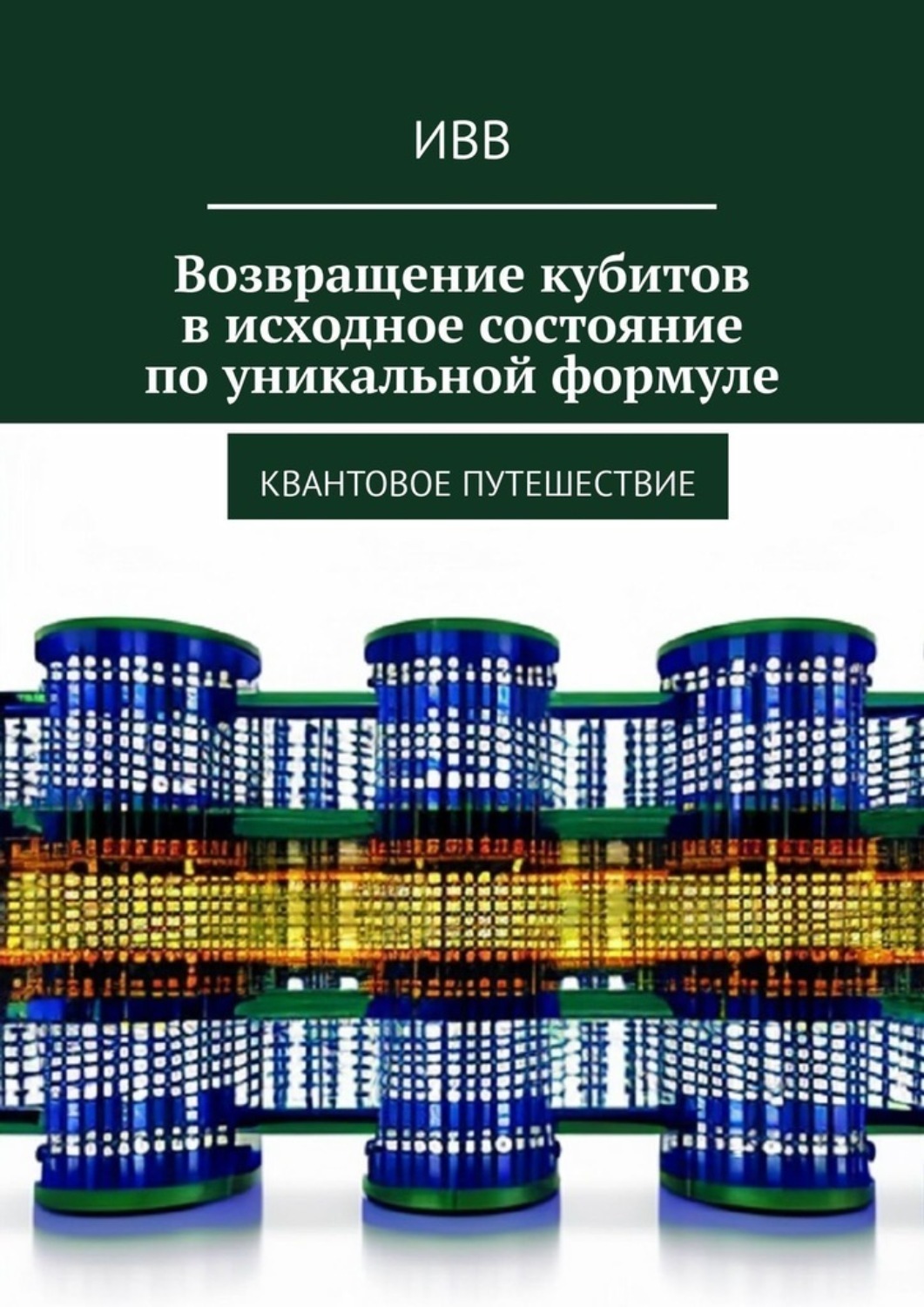 Обложка книги «Возвращение кубитов в исходное состояние по уникальной формуле. Квантовое путешествие»
