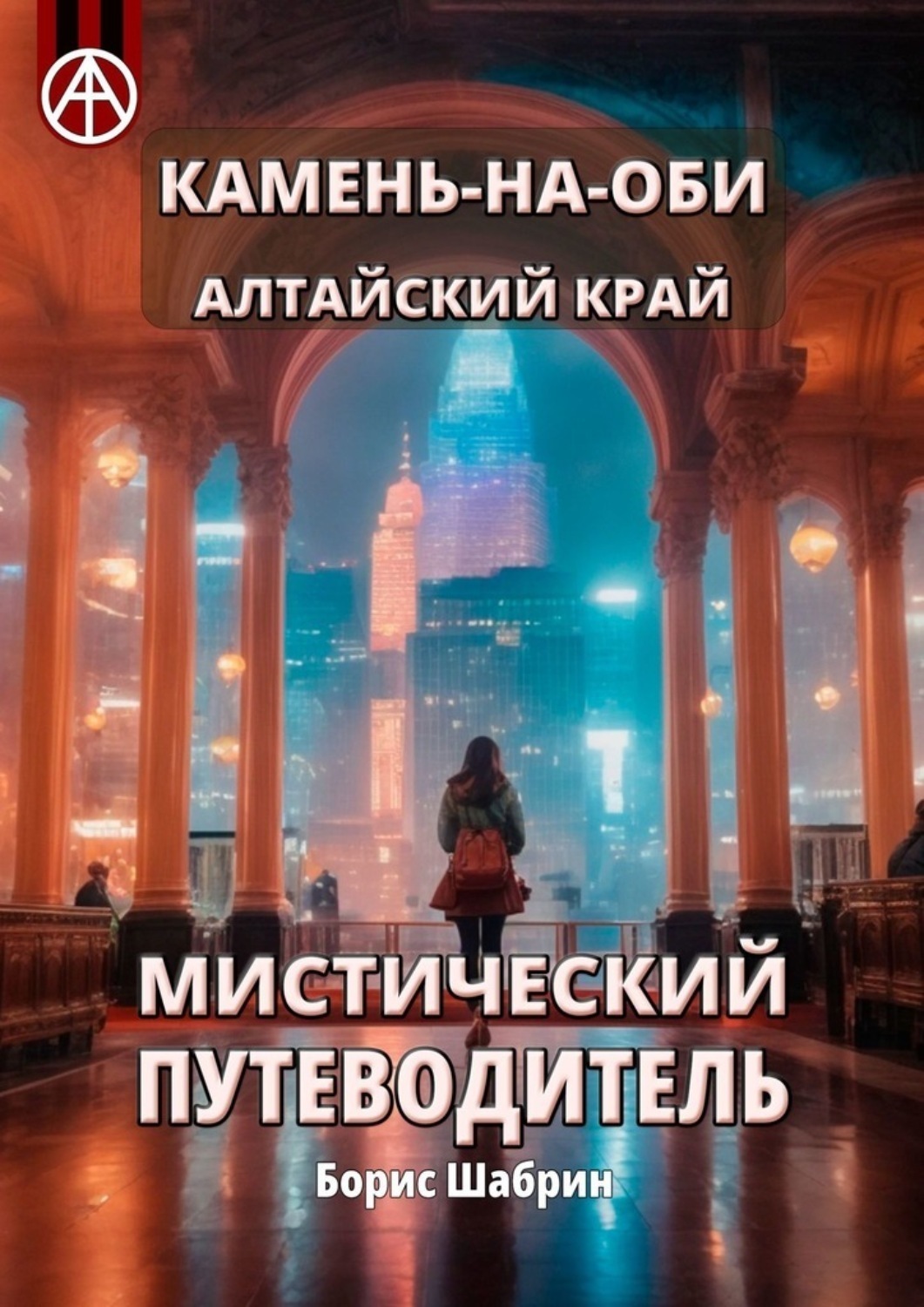 Обложка книги «Камень-на-Оби. Алтайский край. Мистический путеводитель»
