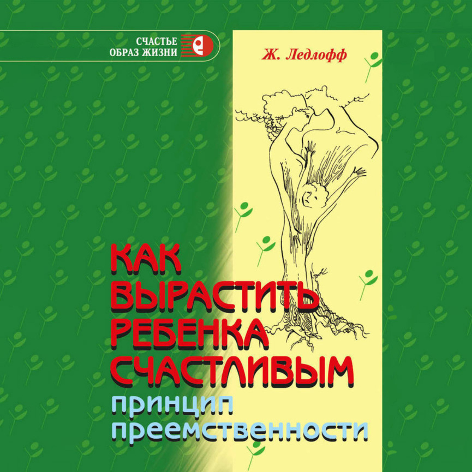 Обложка книги «Как вырастить ребенка счастливым. Принцип преемственности»