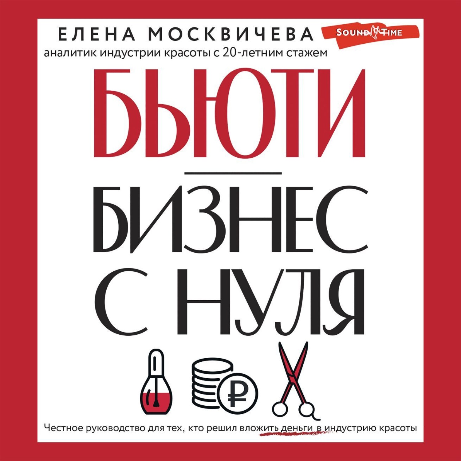 Обложка книги «Бьюти-бизнес с нуля. Честное руководство для тех, кто решил вложить деньги в индустрию красоты»