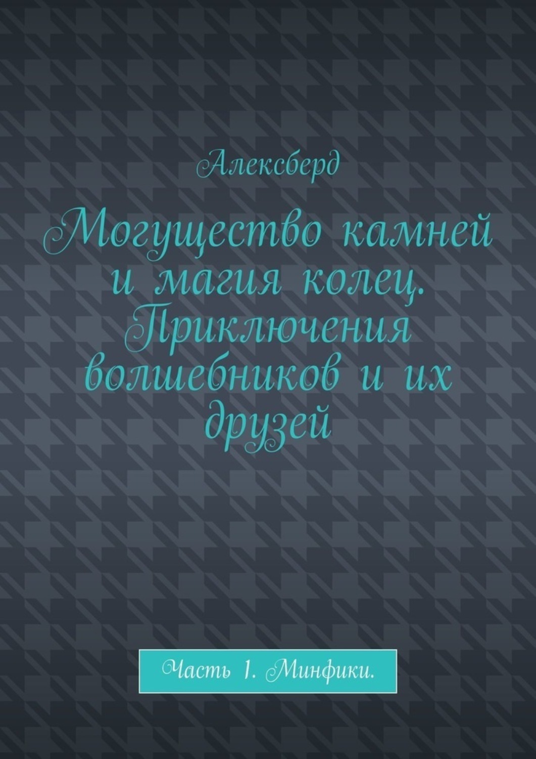 Обложка книги «Могущество камней и магия колец. Приключения волшебников и их друзей. Часть 1. Минфики»