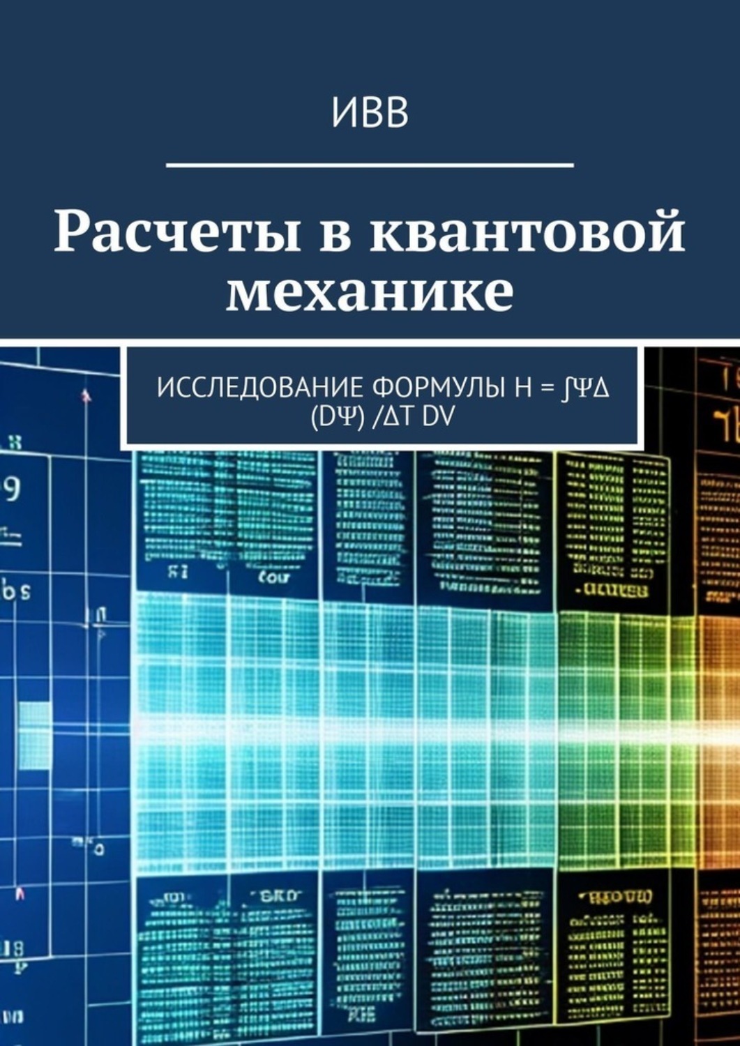 Обложка книги «Расчеты в квантовой механике. Исследование формулы H = ∫ΨΔ (dΨ) /Δt dV»