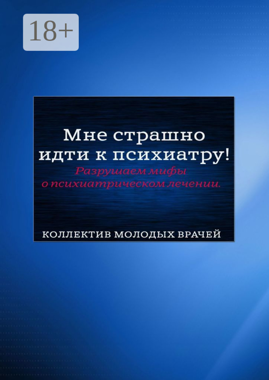 Обложка книги «Мне страшно идти к психиатру! Разрушаем мифы о психиатрическом лечении»
