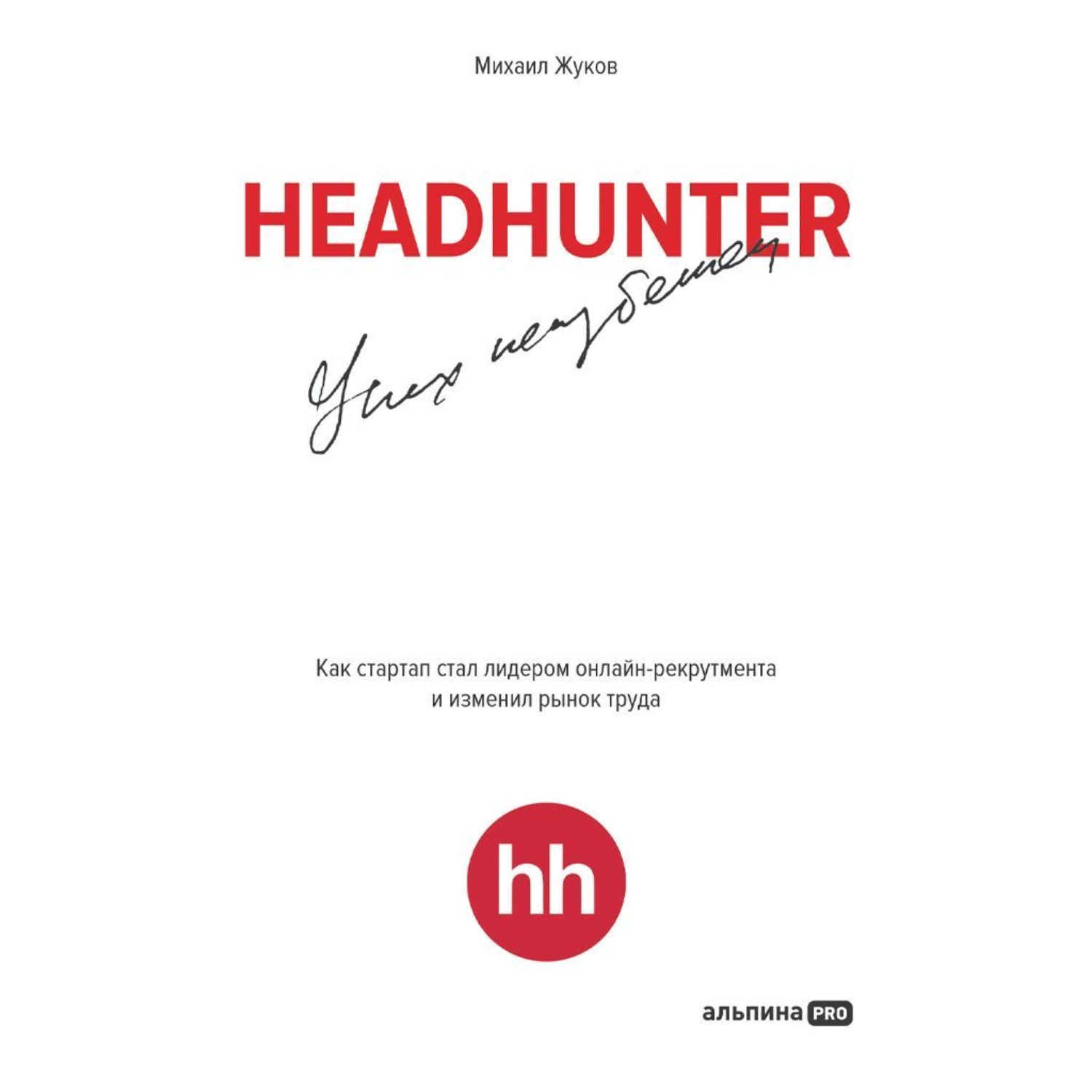 Обложка книги «HeadHunter: успех неизбежен. Как стартап стал лидером онлайн-рекрутинга и изменил рынок труда»