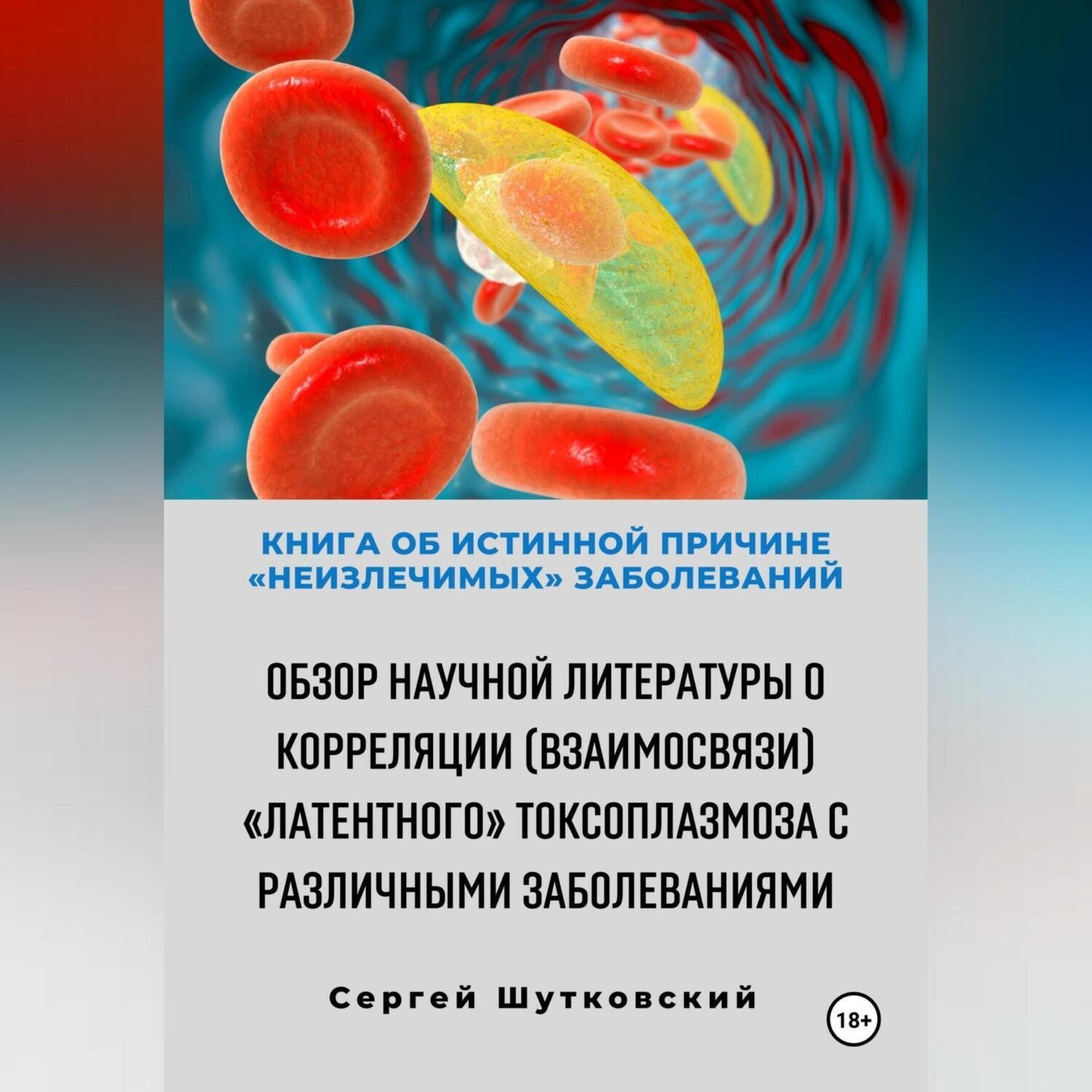 Обложка книги «Книга об истинной причине «неизлечимых» заболеваний. Обзор научной литературы о корреляции (взаимосвязи) «Латентного» Токсоплазмоза с различными заболеваниями»
