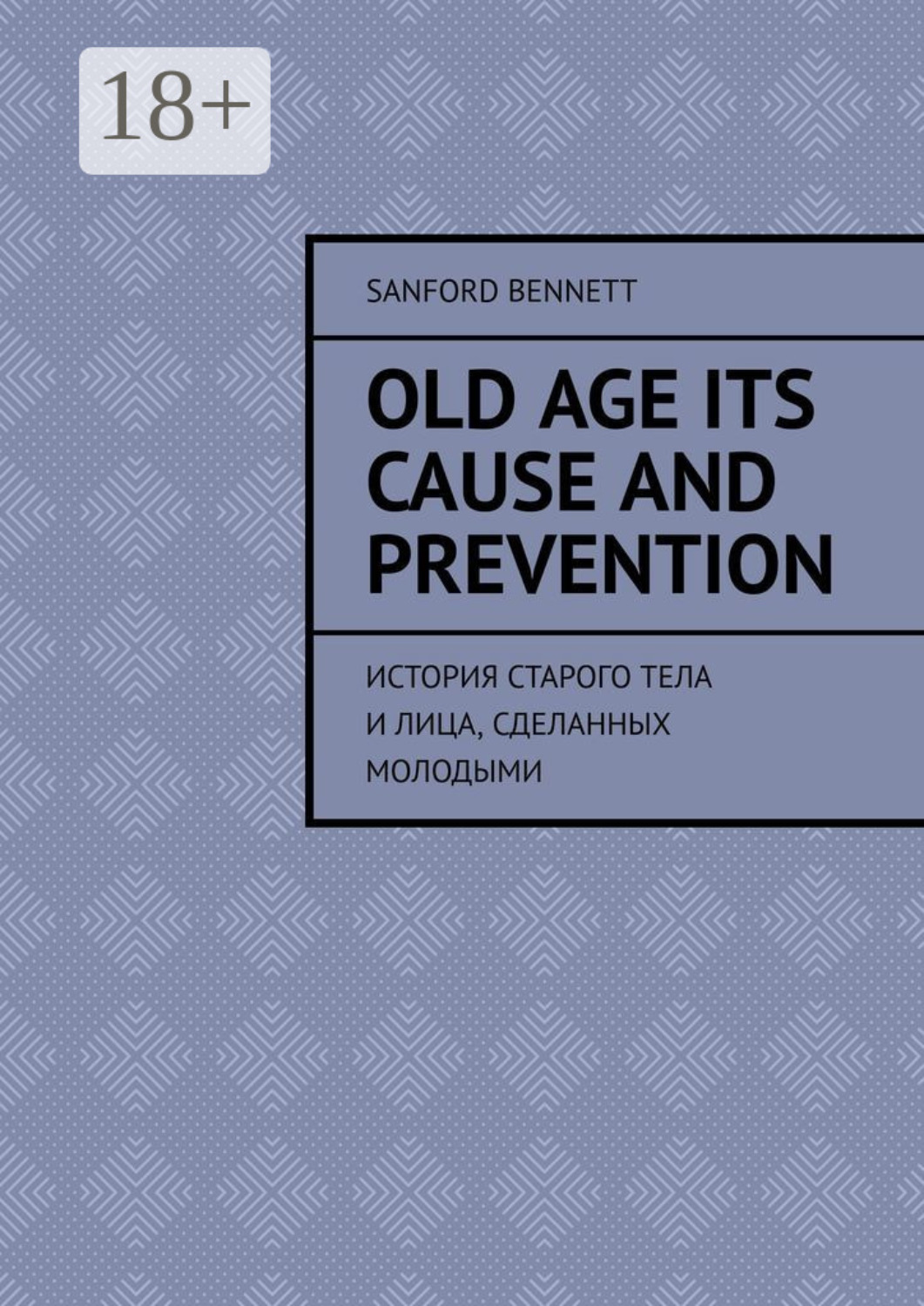 Обложка книги «Old age its cause and prevention. История старого тела и лица, сделанных молодыми»