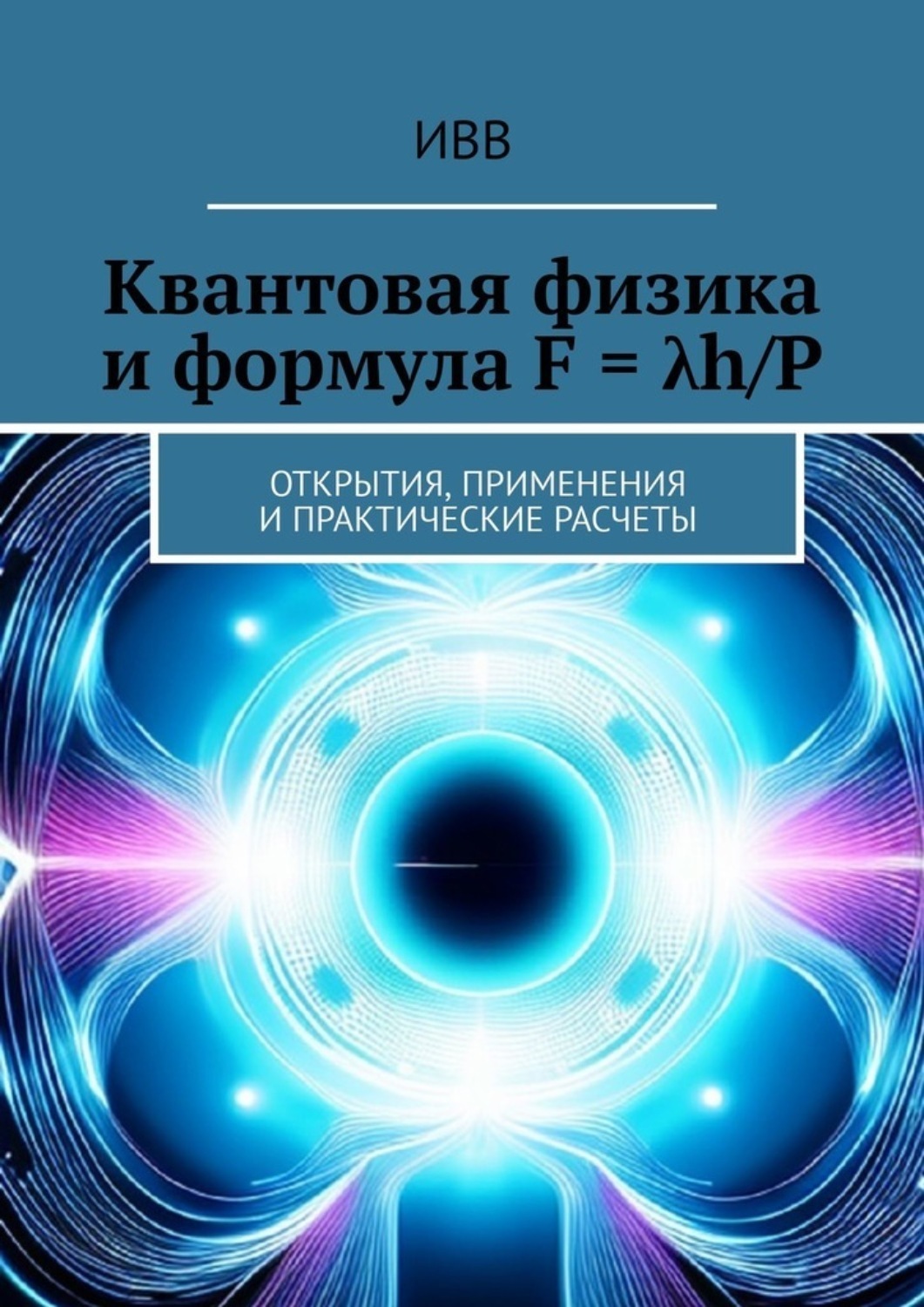Обложка книги «Квантовая физика и формула F = λh/P. Открытия, применения и практические расчеты»