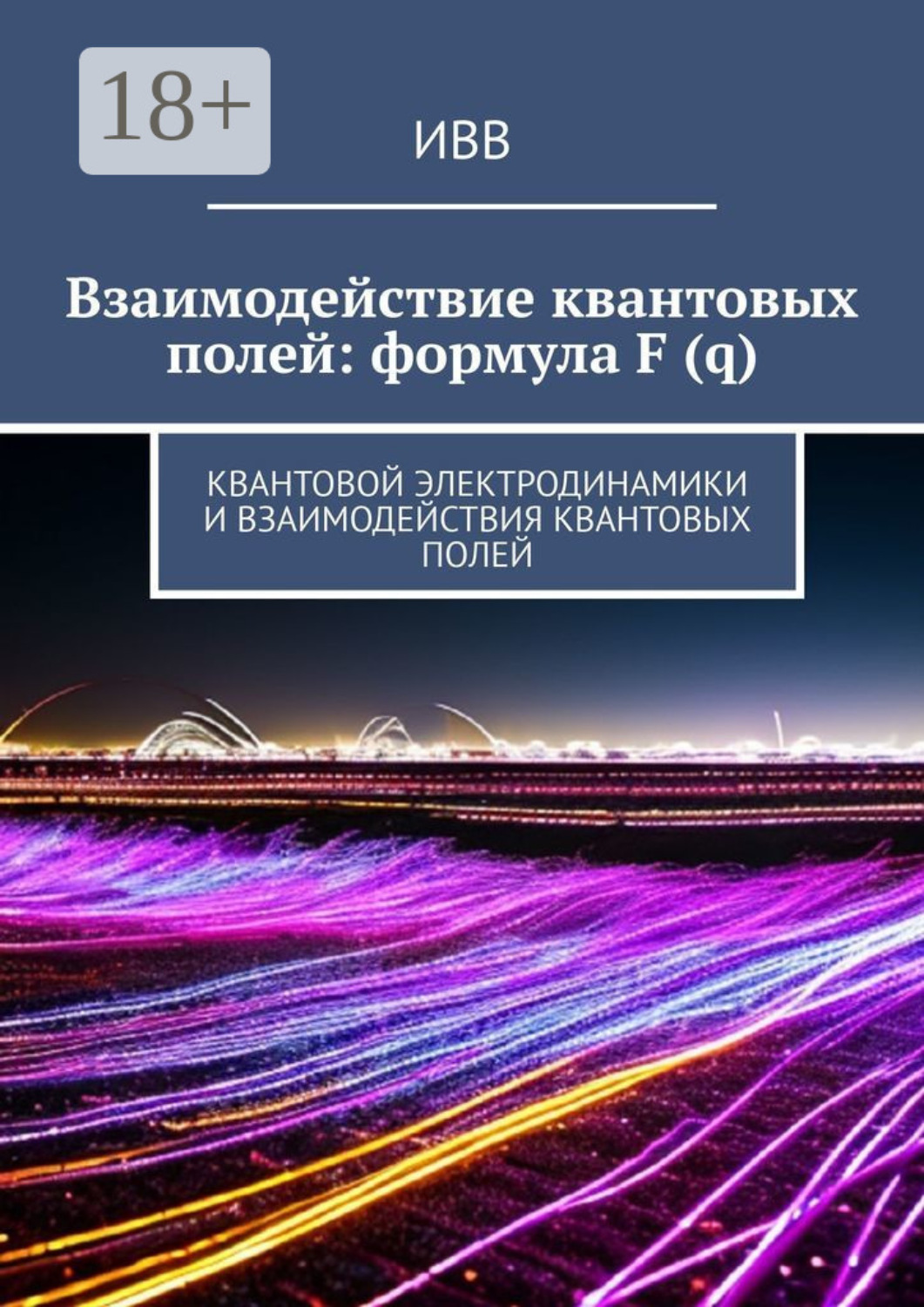 Обложка книги «Взаимодействие квантовых полей: формула F (q). Квантовой электродинамики и взаимодействия квантовых полей»