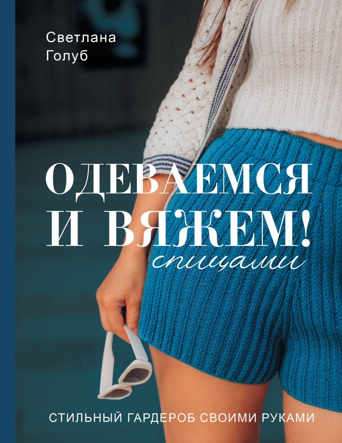 Обложка книги «Одеваемся и вяжем спицами! Стильный гардероб своими руками»