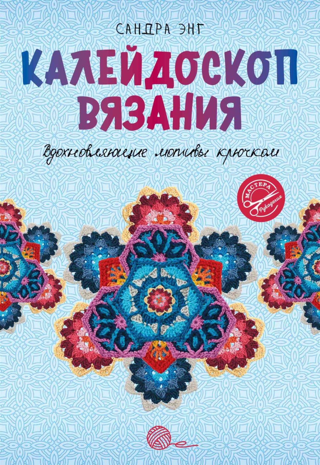 Обложка книги «Калейдоскоп вязания. Вдохновляющие мотивы крючком»