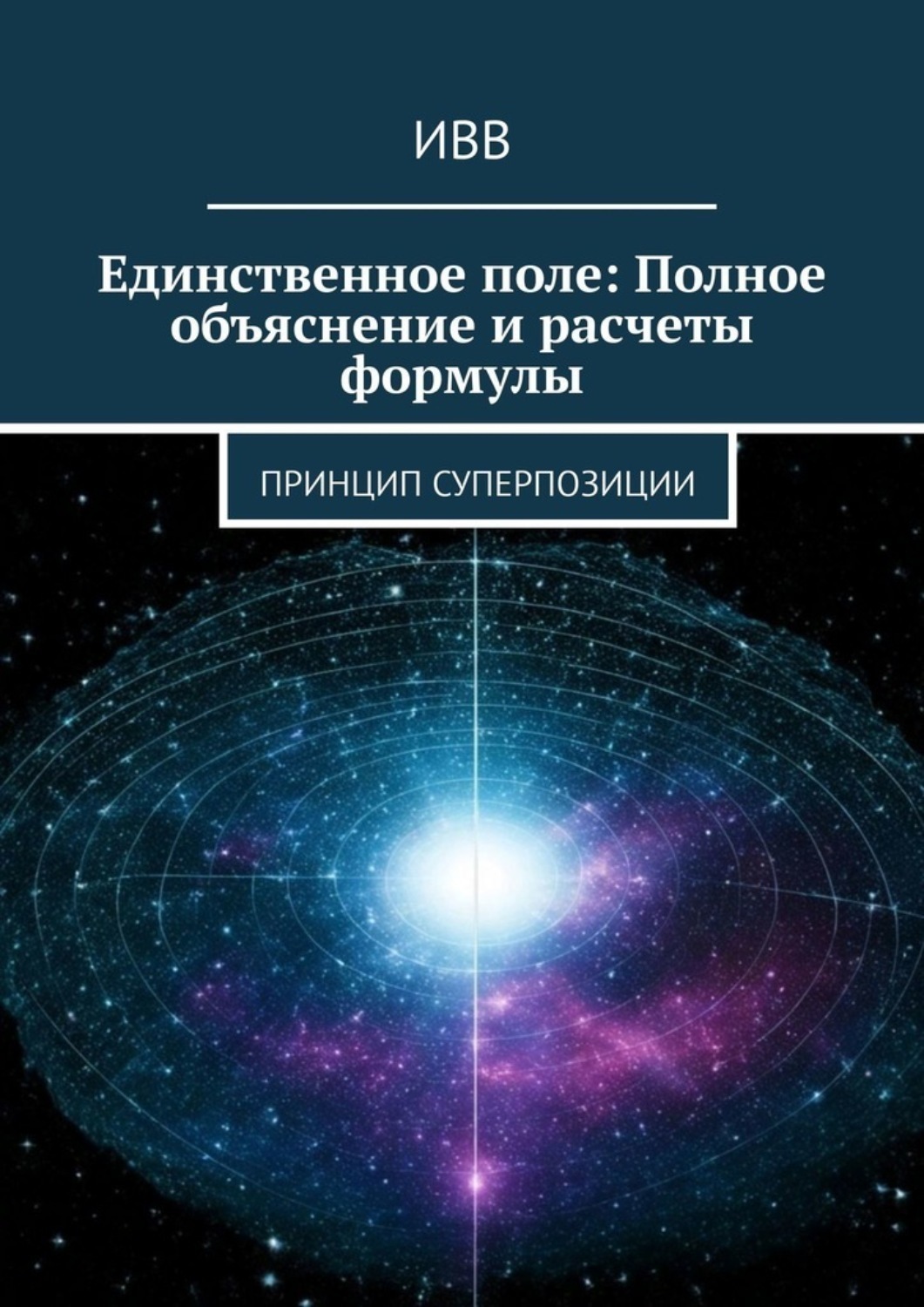 Обложка книги «Единственное поле: Полное объяснение и расчеты формулы. Принцип суперпозиции»