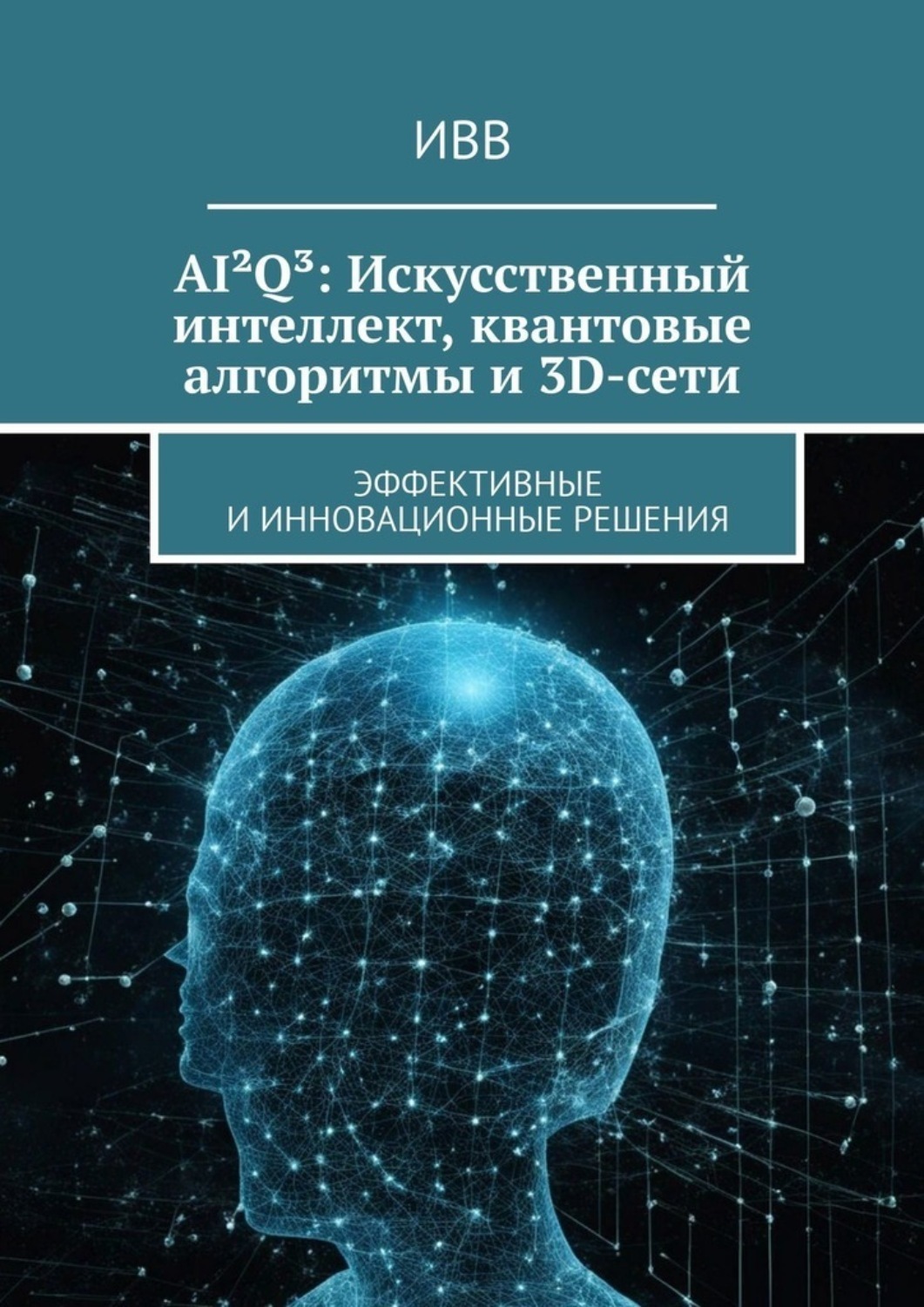 Обложка книги «AI²Q³: Искусственный интеллект, квантовые алгоритмы и 3D-сети. Эффективные и инновационные решения»