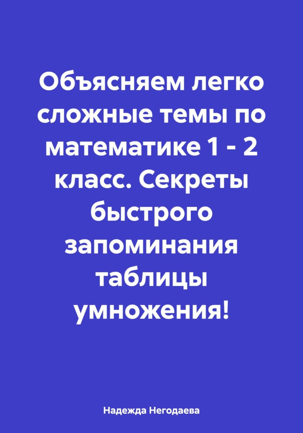 Обложка книги «Объясняем легко сложные темы по математике 1 – 2 класс. Секреты быстрого запоминания таблицы умножения!»