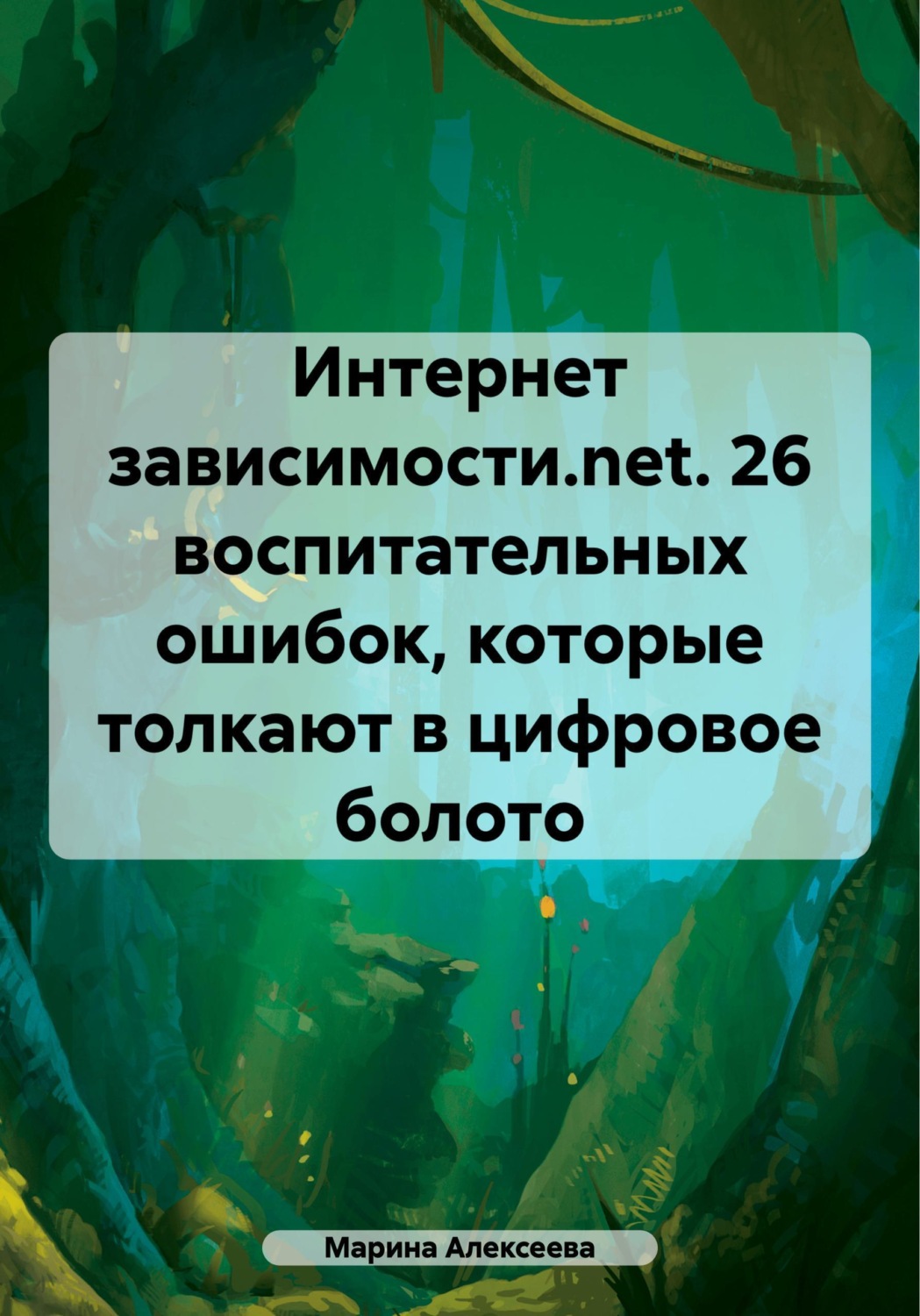 Обложка книги «Интернет зависимости.net. 26 воспитательных ошибок, которые толкают в цифровое болото»