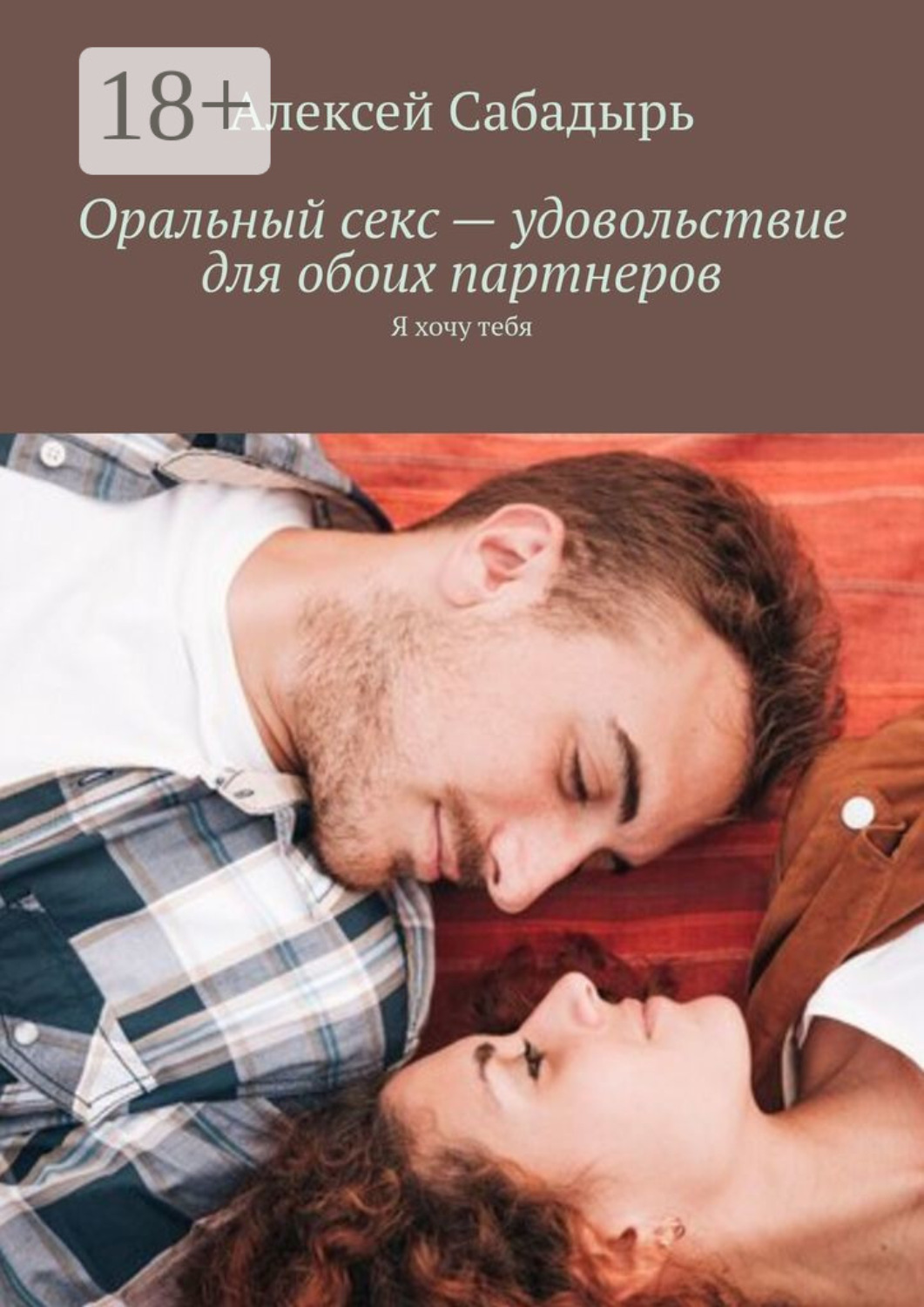 Обложка книги «Оральный секс – удовольствие для обоих партнеров. Я хочу тебя»