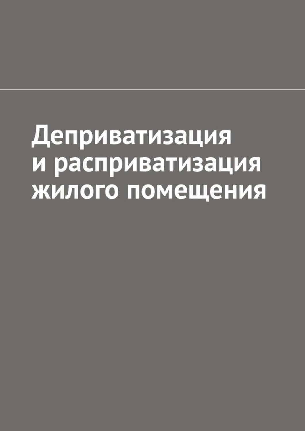 Обложка книги «Деприватизация и расприватизация жилого помещения»