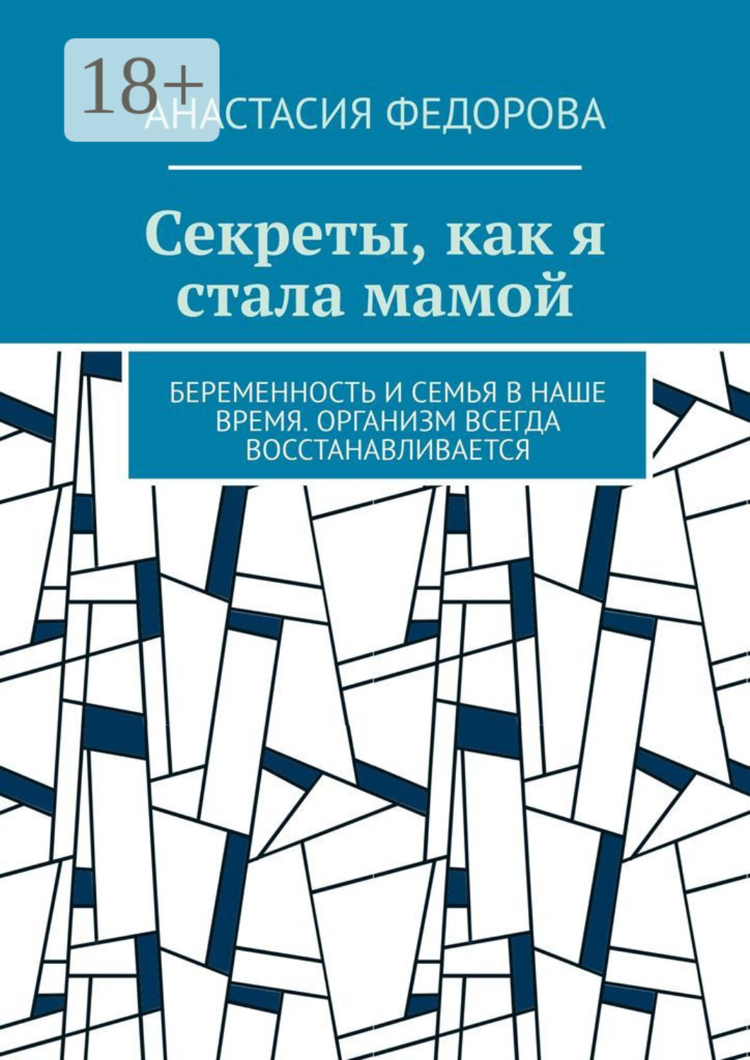 Обложка книги «Секреты, как я стала мамой. Беременность и семья в наше время. Организм всегда восстанавливается»