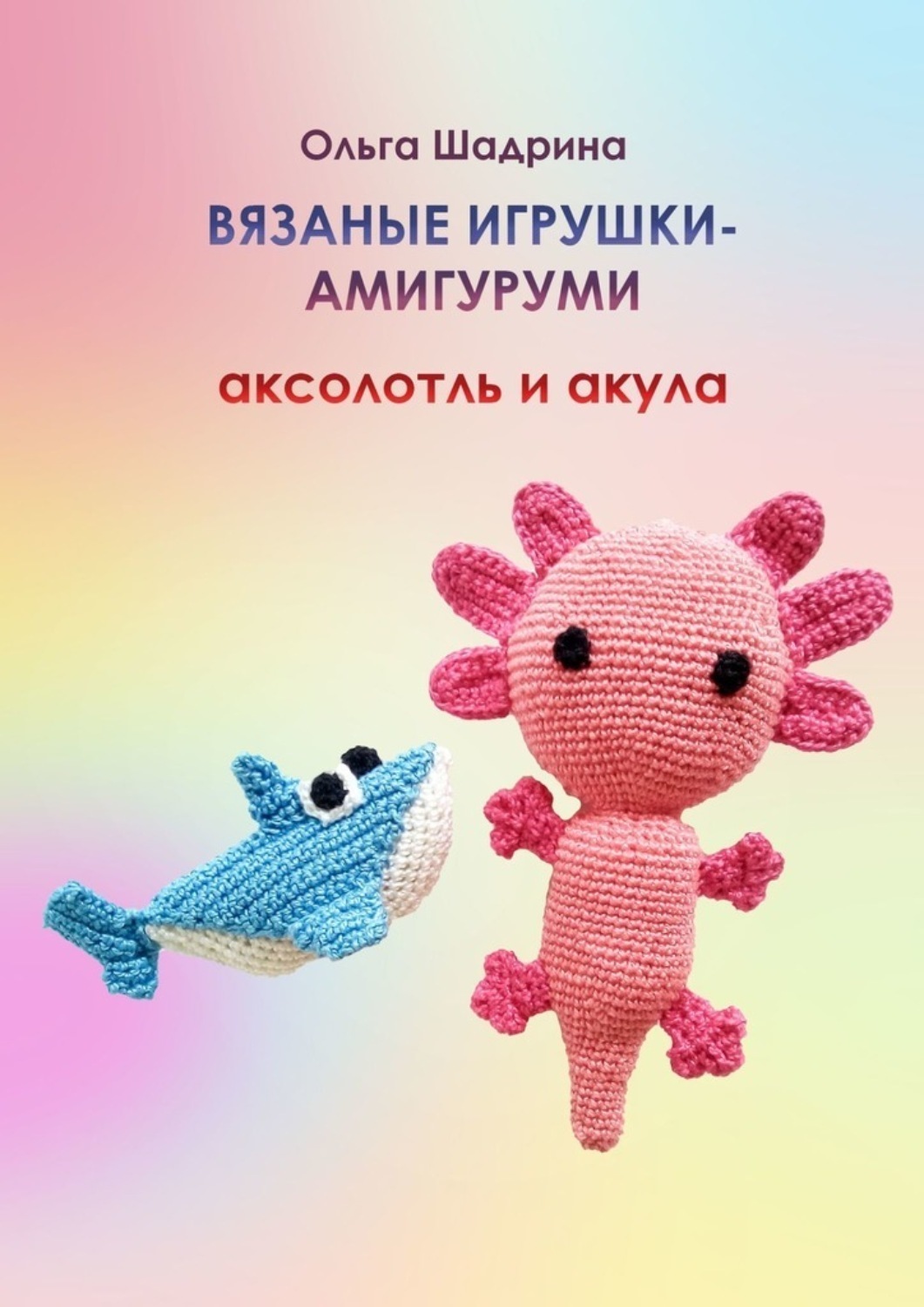 Обложка книги «Вязаные игрушки-амигуруми аксолотль и акула»
